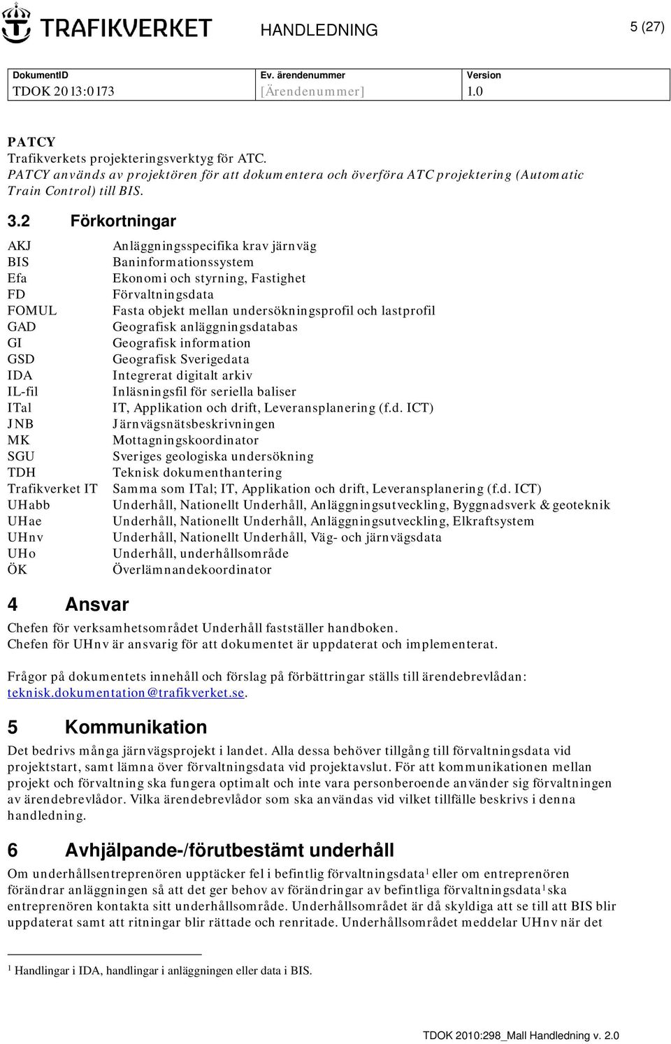 styrning, Fastighet Förvaltningsdata Fasta objekt mellan undersökningsprofil och lastprofil Geografisk anläggningsdatabas Geografisk information Geografisk Sverigedata Integrerat digitalt arkiv