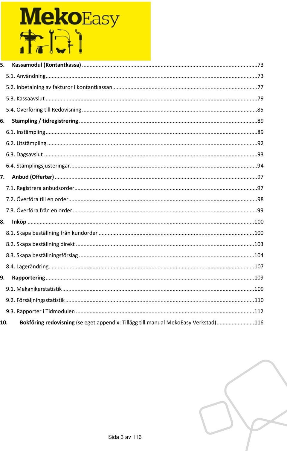 .. 98 7.3. Överföra från en order... 99 8. Inköp... 100 8.1. Skapa beställning från kundorder... 100 8.2. Skapa beställning direkt... 103 8.3. Skapa beställningsförslag... 104 8.4. Lagerändring.