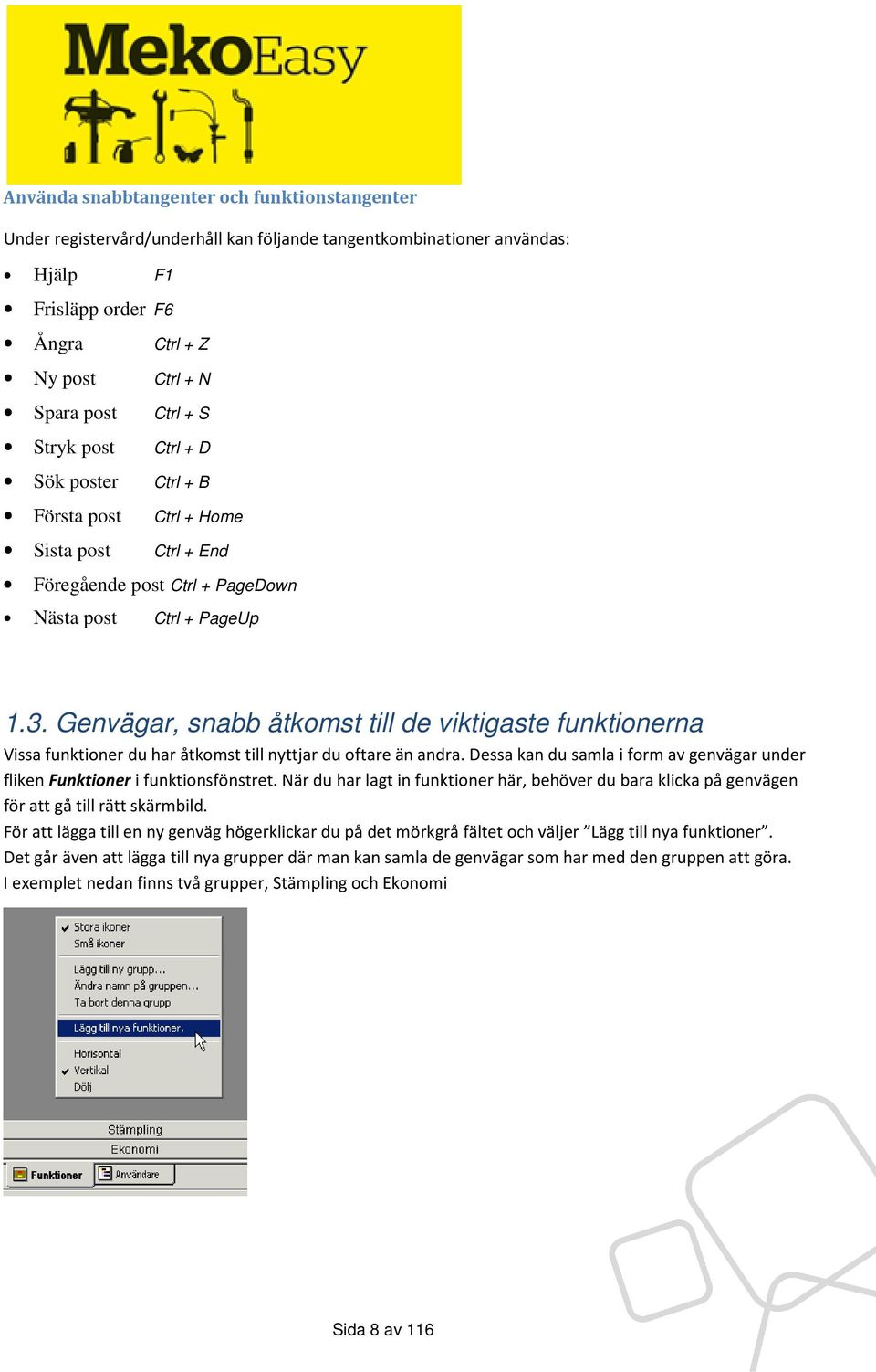 Genvägar, snabb åtkomst till de viktigaste funktionerna Vissa funktioner du har åtkomst till nyttjar du oftare än andra.