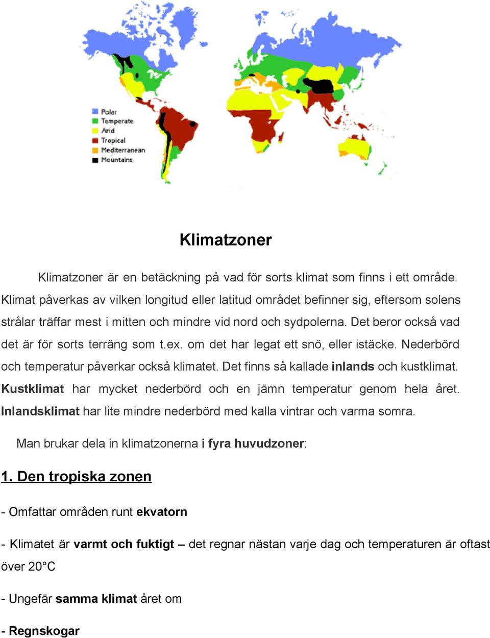 Det beror också vad det är för sorts terräng som t.ex. om det har legat ett snö, eller istäcke. Nederbörd och temperatur påverkar också klimatet. Det finns så kallade inlands och kustklimat.