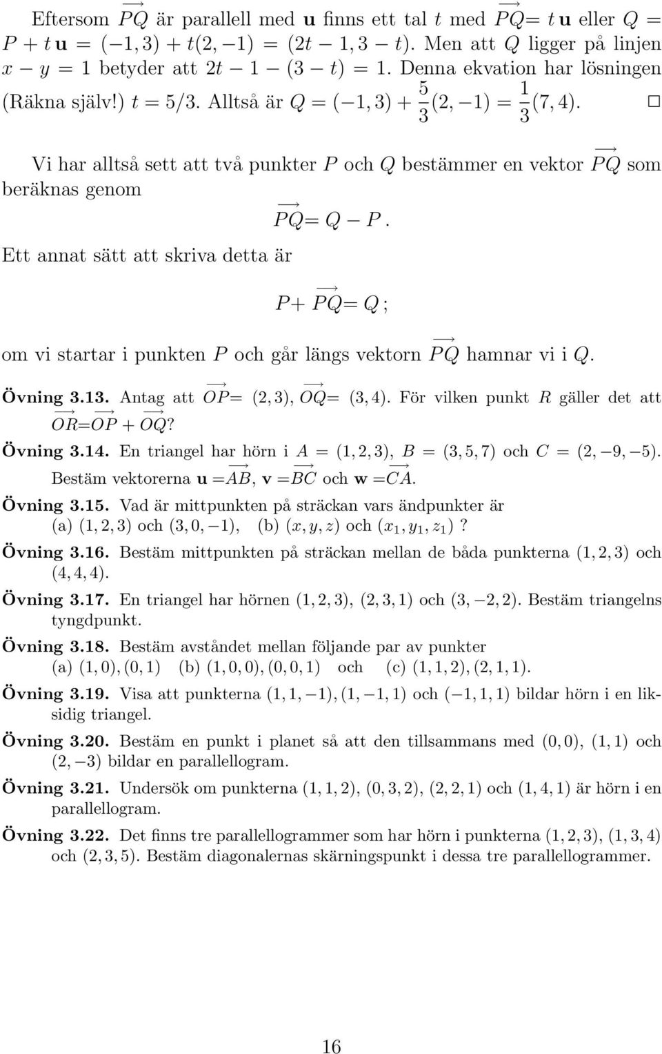 Ett annat sätt att skriva detta är P+ PQ= Q ; om vi startar i punkten P och går längs vektorn PQ hamnar vi i Q. Övning 3.13. Antag att OP= (2,3), OQ= (3,4).