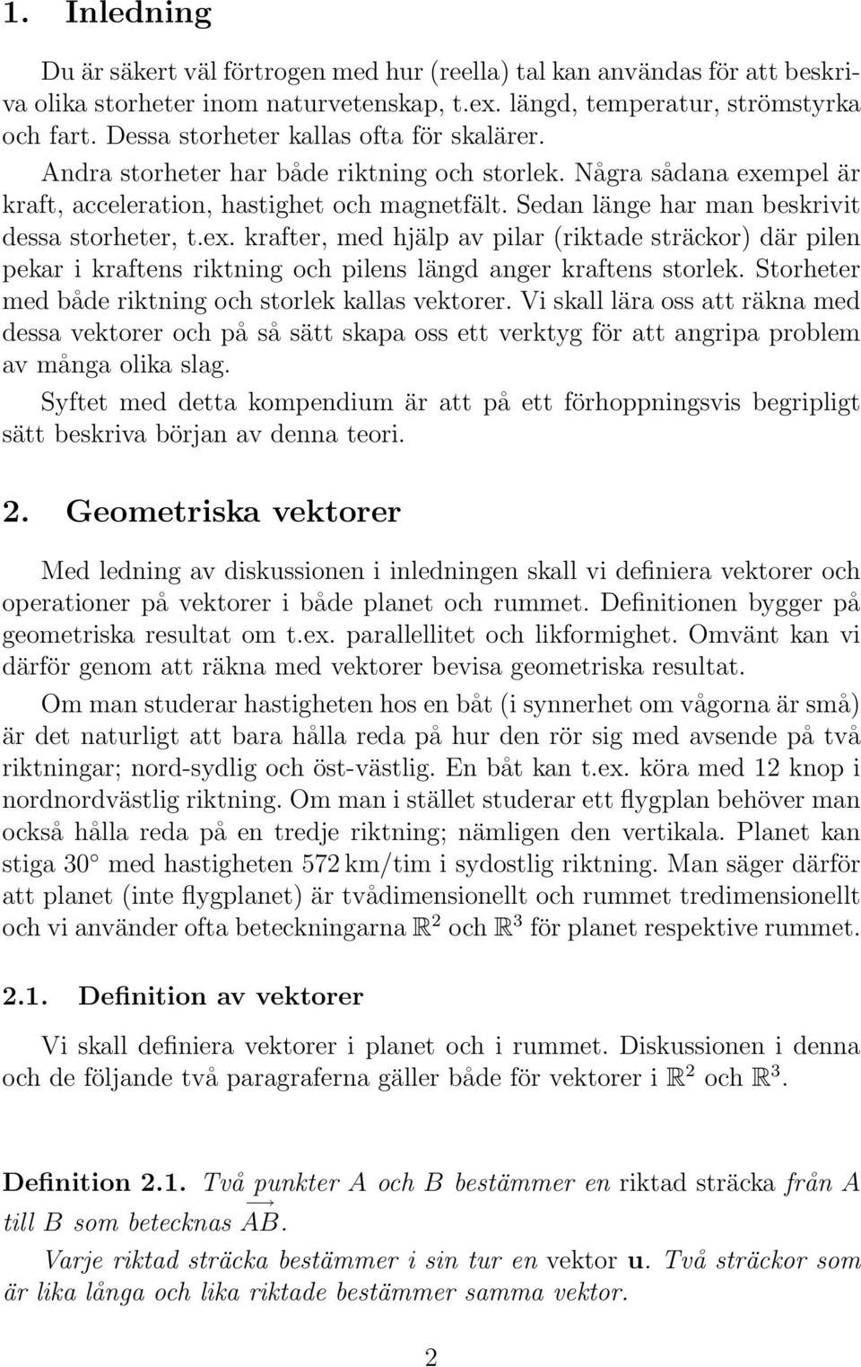 Sedan länge har man beskrivit dessa storheter, t.ex. krafter, med hjälp av pilar (riktade sträckor) där pilen pekar i kraftens riktning och pilens längd anger kraftens storlek.