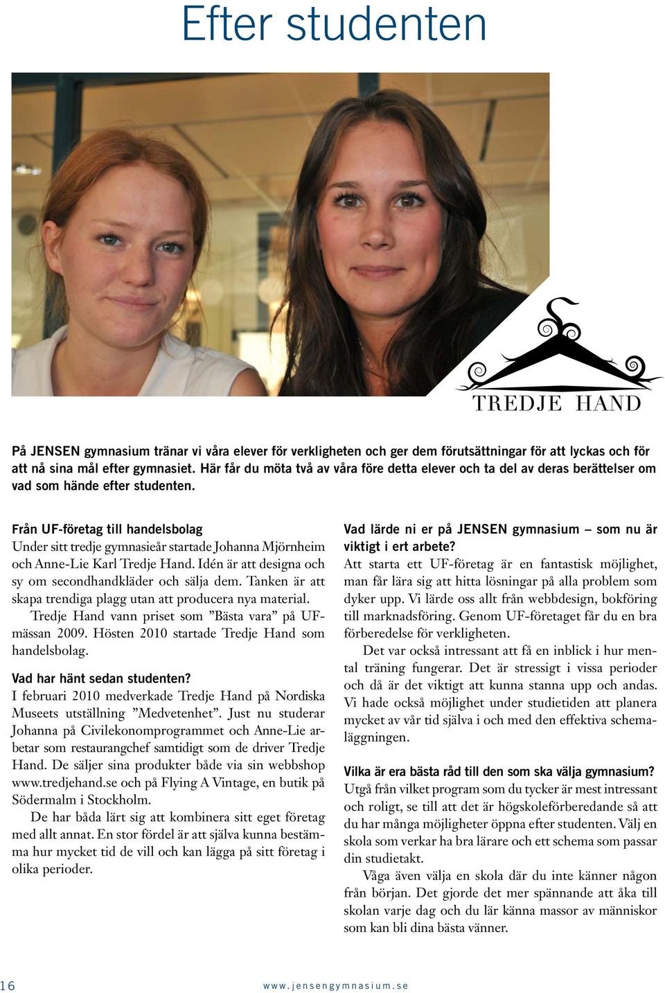 Från UF-företag till handelsbolag Under sitt tredje gymnasieår startade Johanna Mjörnheim och Anne-Lie Karl Tredje Hand. Idén är att designa och sy om secondhandkläder och sälja dem.