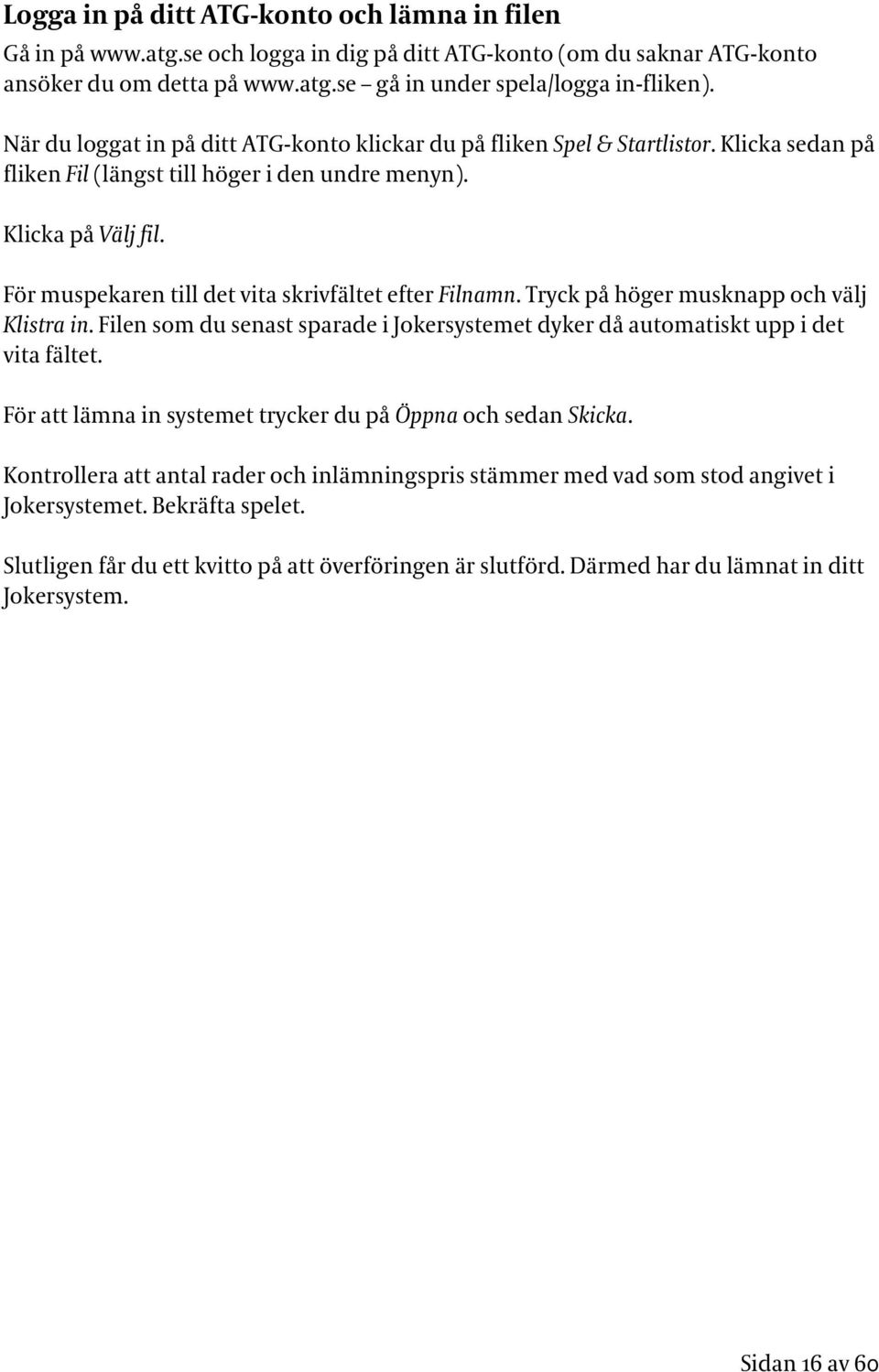 För muspekaren till det vita skrivfältet efter Filnamn. Tryck på höger musknapp och välj Klistra in. Filen som du senast sparade i Jokersystemet dyker då automatiskt upp i det vita fältet.