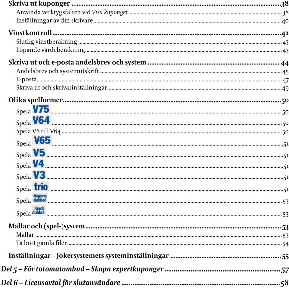 ..49 Olika spelformer...50 Spela...50 Spela...50 Spela V6 till V64...50 Spela...51 Spela...51 Spela...51 Spela...51 Spela...51 Spela... 53 Spela.