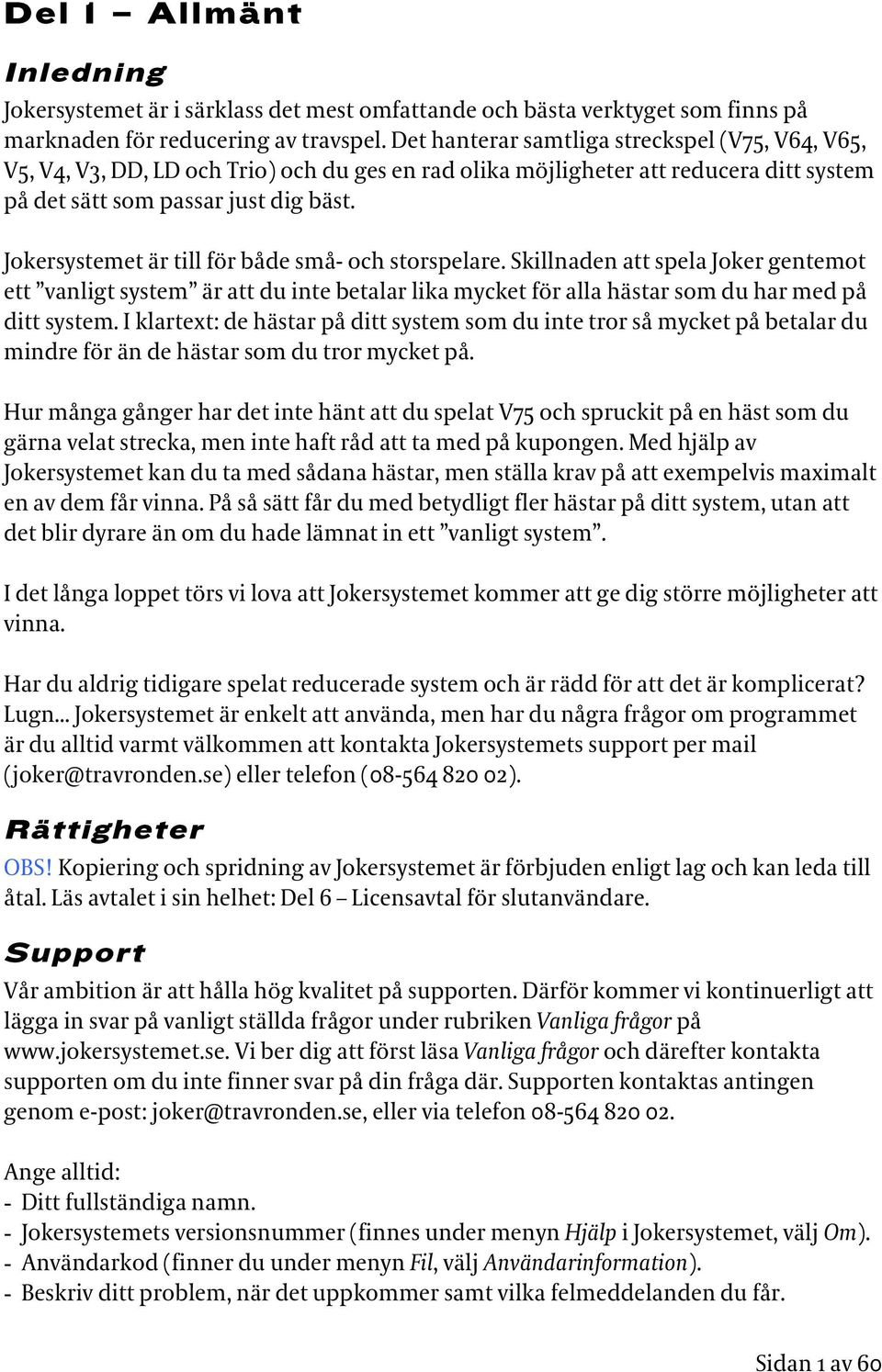 Jokersystemet är till för både små- och storspelare. Skillnaden att spela Joker gentemot ett vanligt system är att du inte betalar lika mycket för alla hästar som du har med på ditt system.