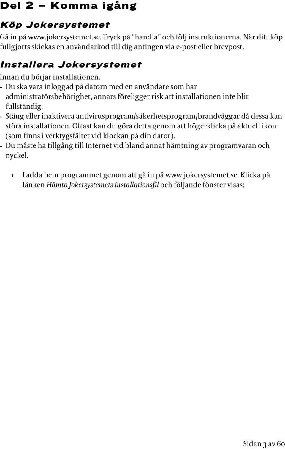 - Du ska vara inloggad på datorn med en användare som har administratörsbehörighet, annars föreligger risk att installationen inte blir fullständig.