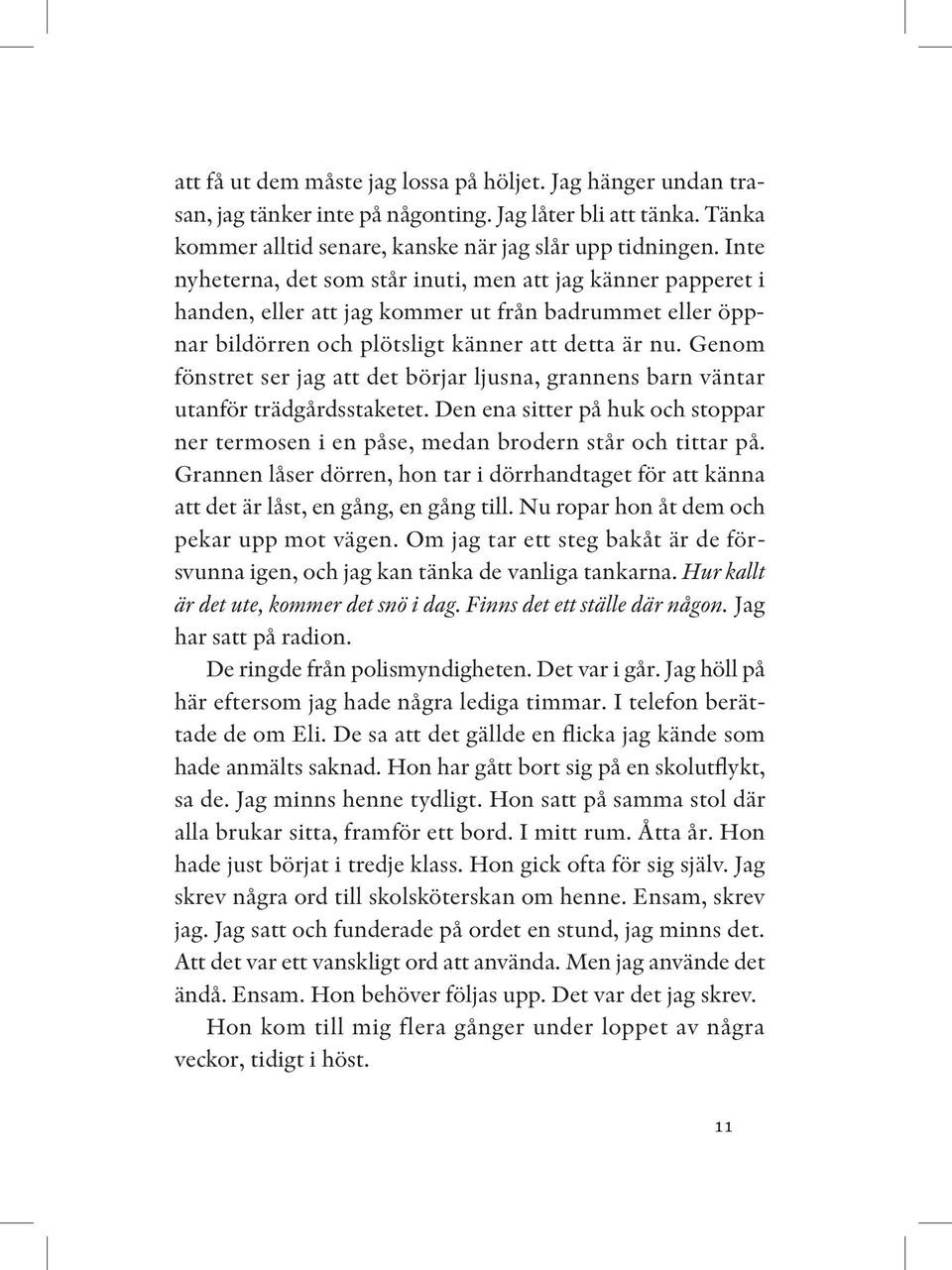 Genom fönstret ser jag att det börjar ljusna, grannens barn väntar utanför trädgårdsstaketet. Den ena sitter på huk och stoppar ner termosen i en påse, medan brodern står och tittar på.