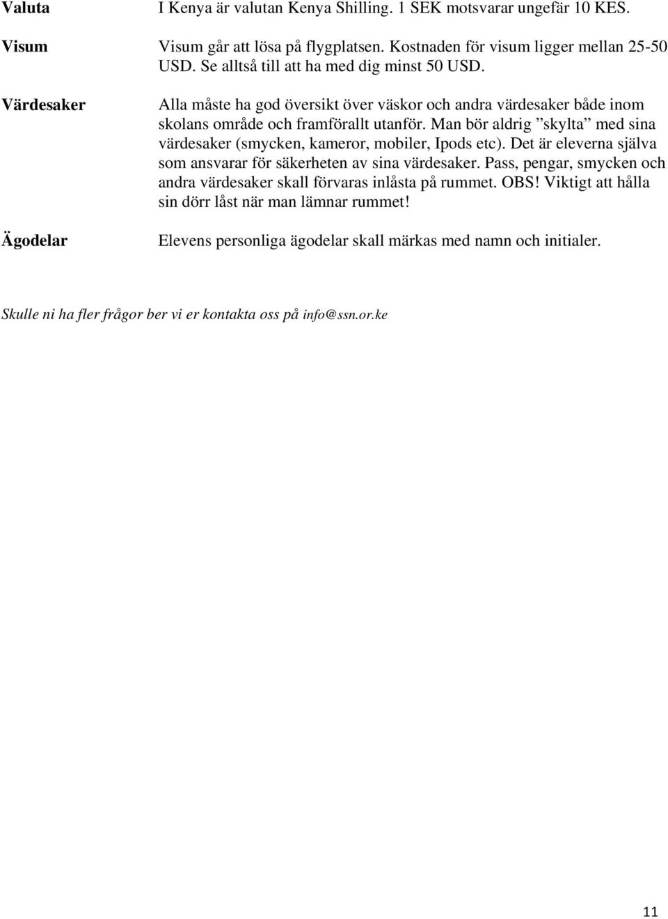 Man bör aldrig skylta med sina värdesaker (smycken, kameror, mobiler, Ipods etc). Det är eleverna själva som ansvarar för säkerheten av sina värdesaker.