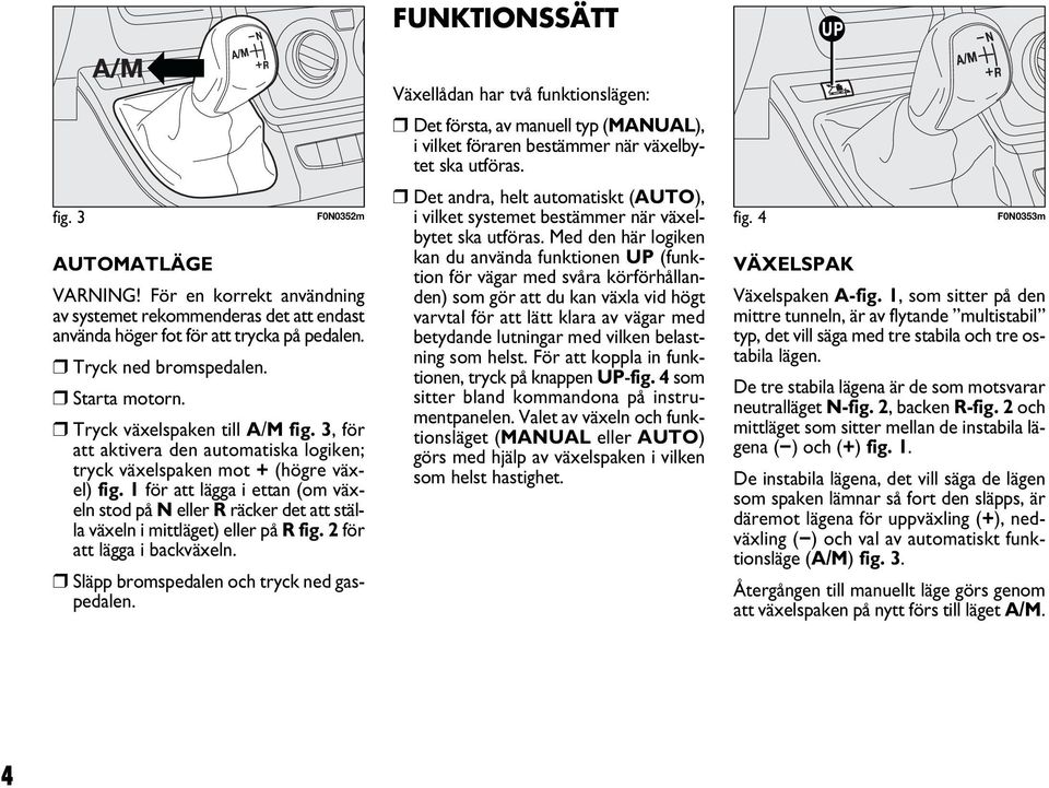 Med den här logiken AUTOMATLÄGE kan du använda funktionen UP (funktion för vägar med svåra körförhållan- VÄXELSPAK VARNING!