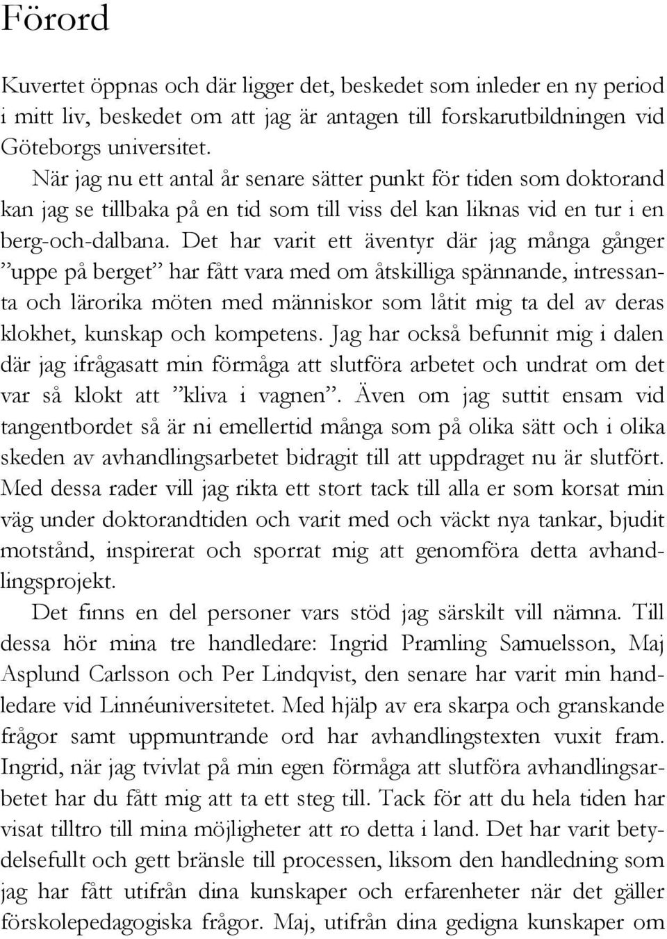 Det har varit ett äventyr där jag många gånger uppe på berget har fått vara med om åtskilliga spännande, intressanta och lärorika möten med människor som låtit mig ta del av deras klokhet, kunskap