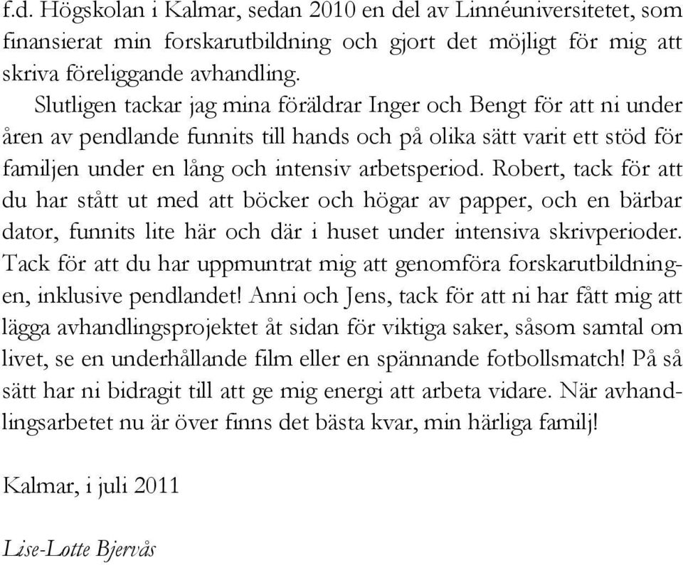 Robert, tack för att du har stått ut med att böcker och högar av papper, och en bärbar dator, funnits lite här och där i huset under intensiva skrivperioder.
