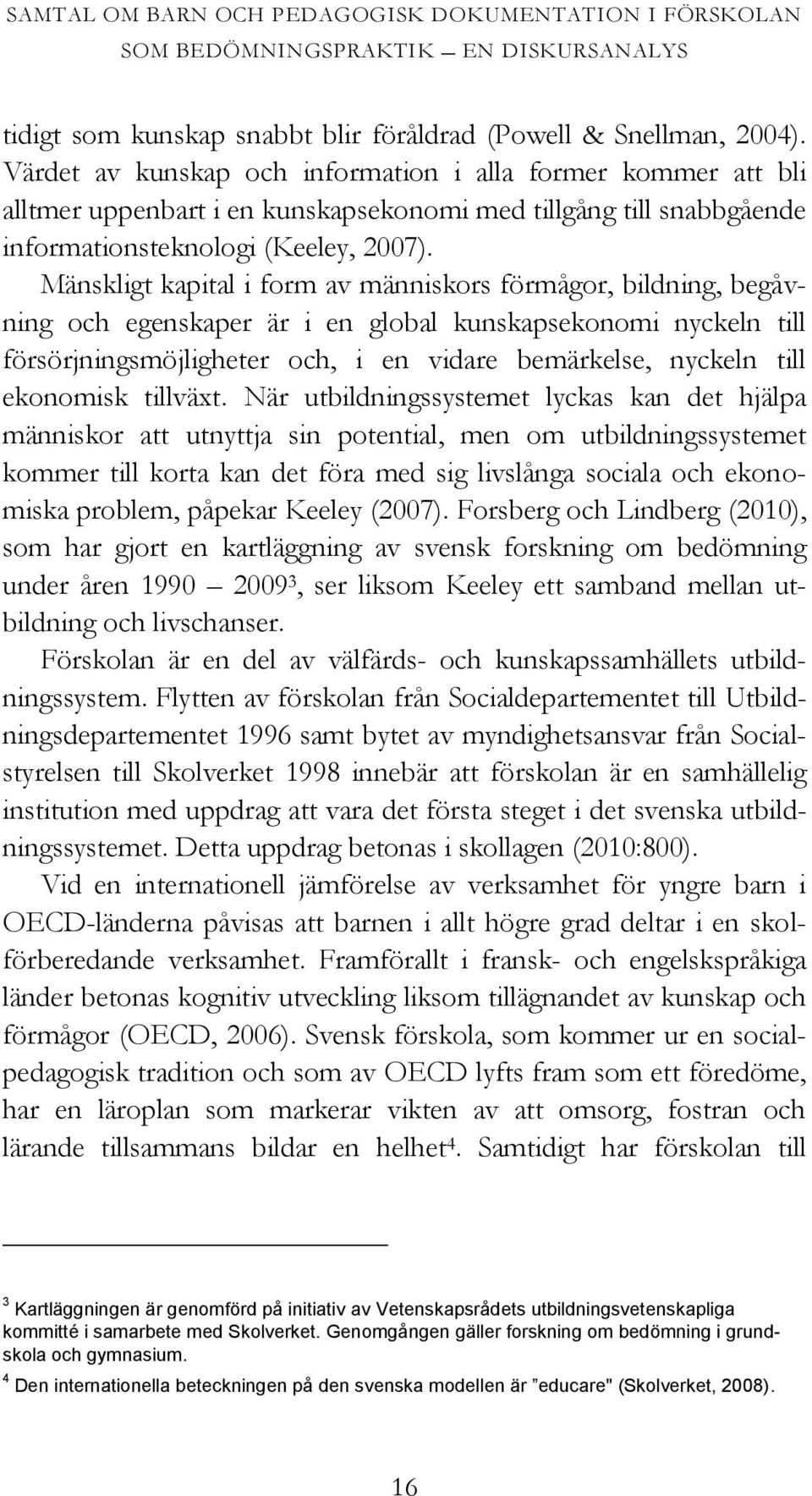 Mänskligt kapital i form av människors förmågor, bildning, begåvning och egenskaper är i en global kunskapsekonomi nyckeln till försörjningsmöjligheter och, i en vidare bemärkelse, nyckeln till