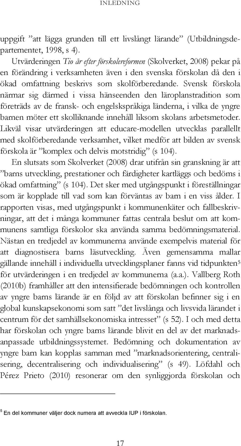 Svensk förskola närmar sig därmed i vissa hänseenden den läroplanstradition som företräds av de fransk- och engelskspråkiga länderna, i vilka de yngre barnen möter ett skolliknande innehåll liksom