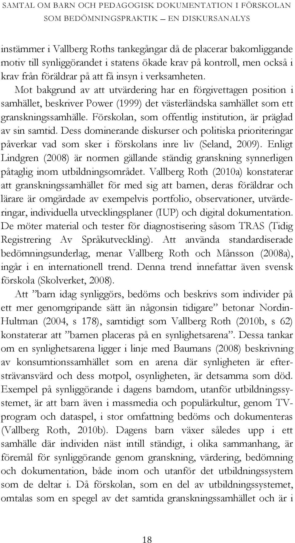Mot bakgrund av att utvärdering har en förgivettagen position i samhället, beskriver Power (1999) det västerländska samhället som ett granskningssamhälle.
