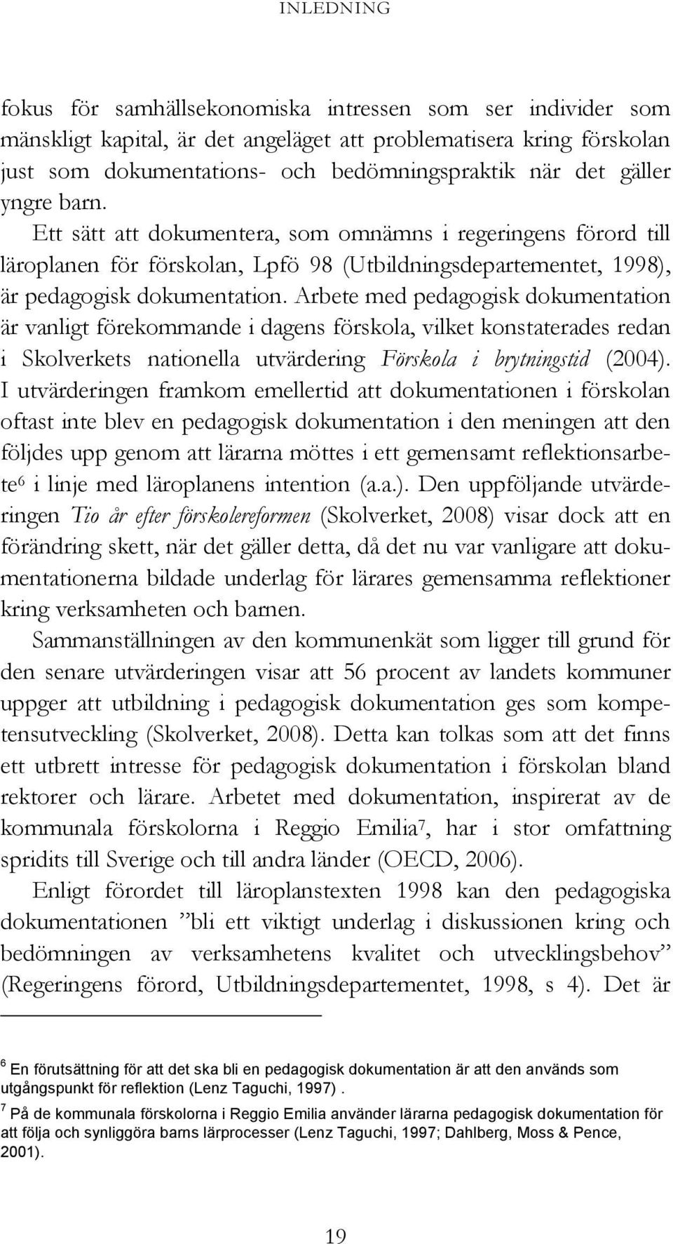 Arbete med pedagogisk dokumentation är vanligt förekommande i dagens förskola, vilket konstaterades redan i Skolverkets nationella utvärdering Förskola i brytningstid (2004).