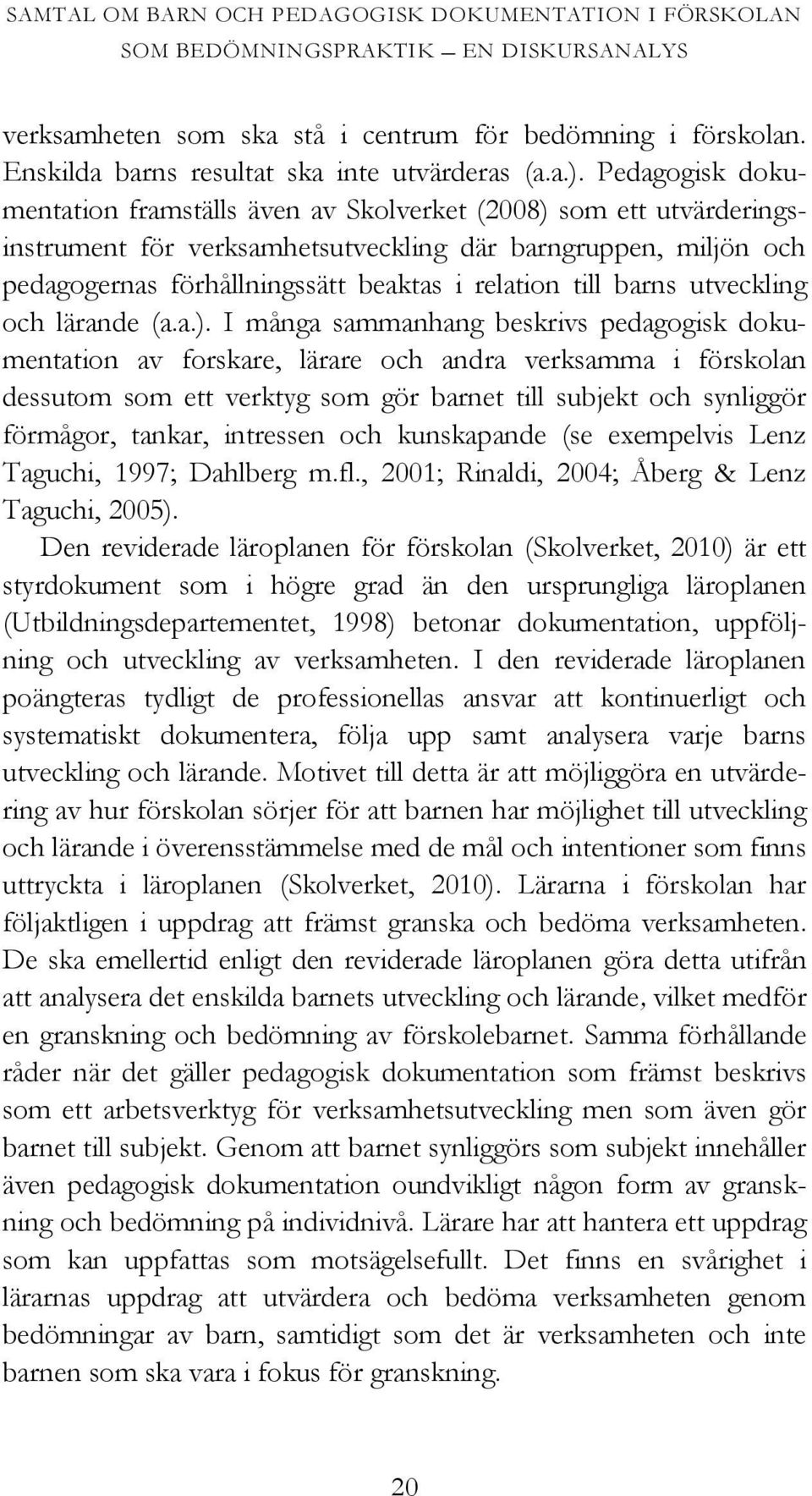 Pedagogisk dokumentation framställs även av Skolverket (2008) som ett utvärderingsinstrument för verksamhetsutveckling där barngruppen, miljön och pedagogernas förhållningssätt beaktas i relation
