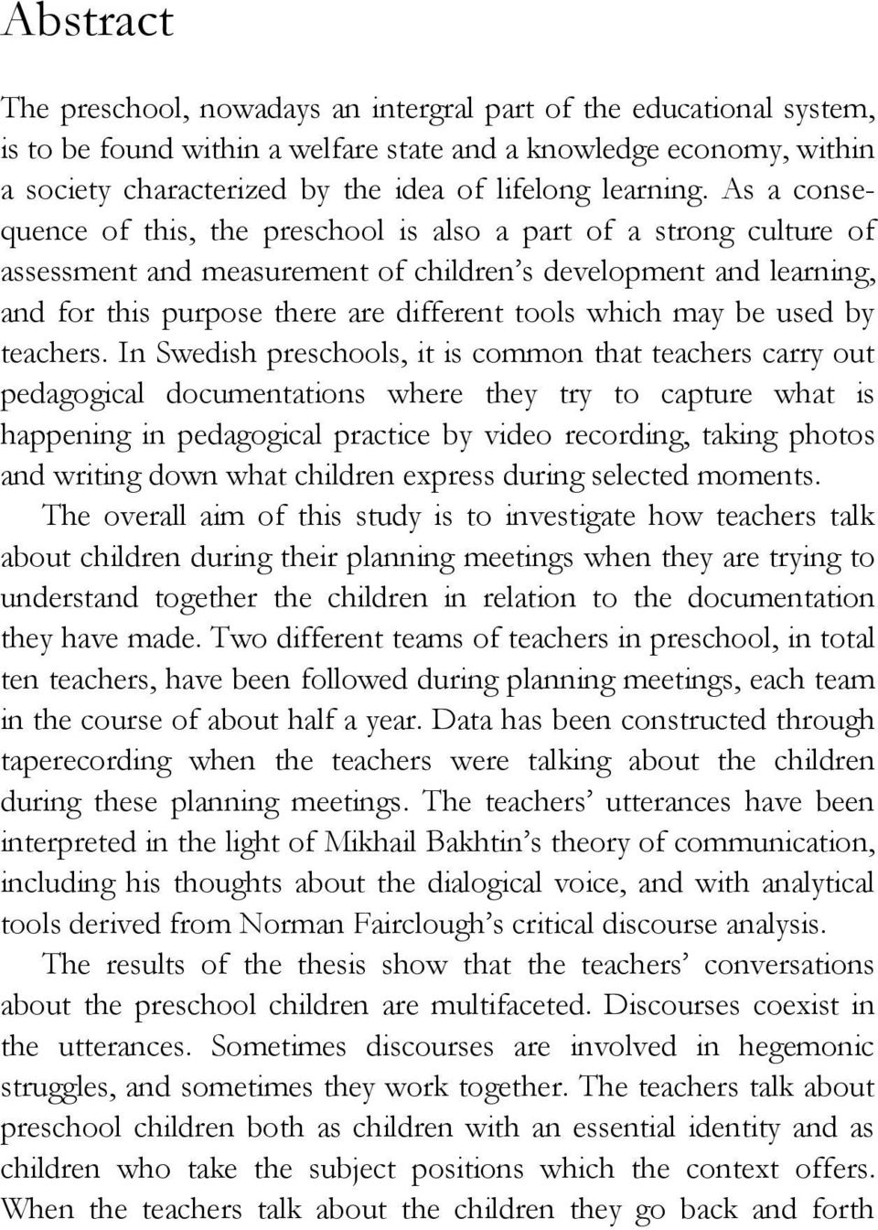As a consequence of this, the preschool is also a part of a strong culture of assessment and measurement of children s development and learning, and for this purpose there are different tools which