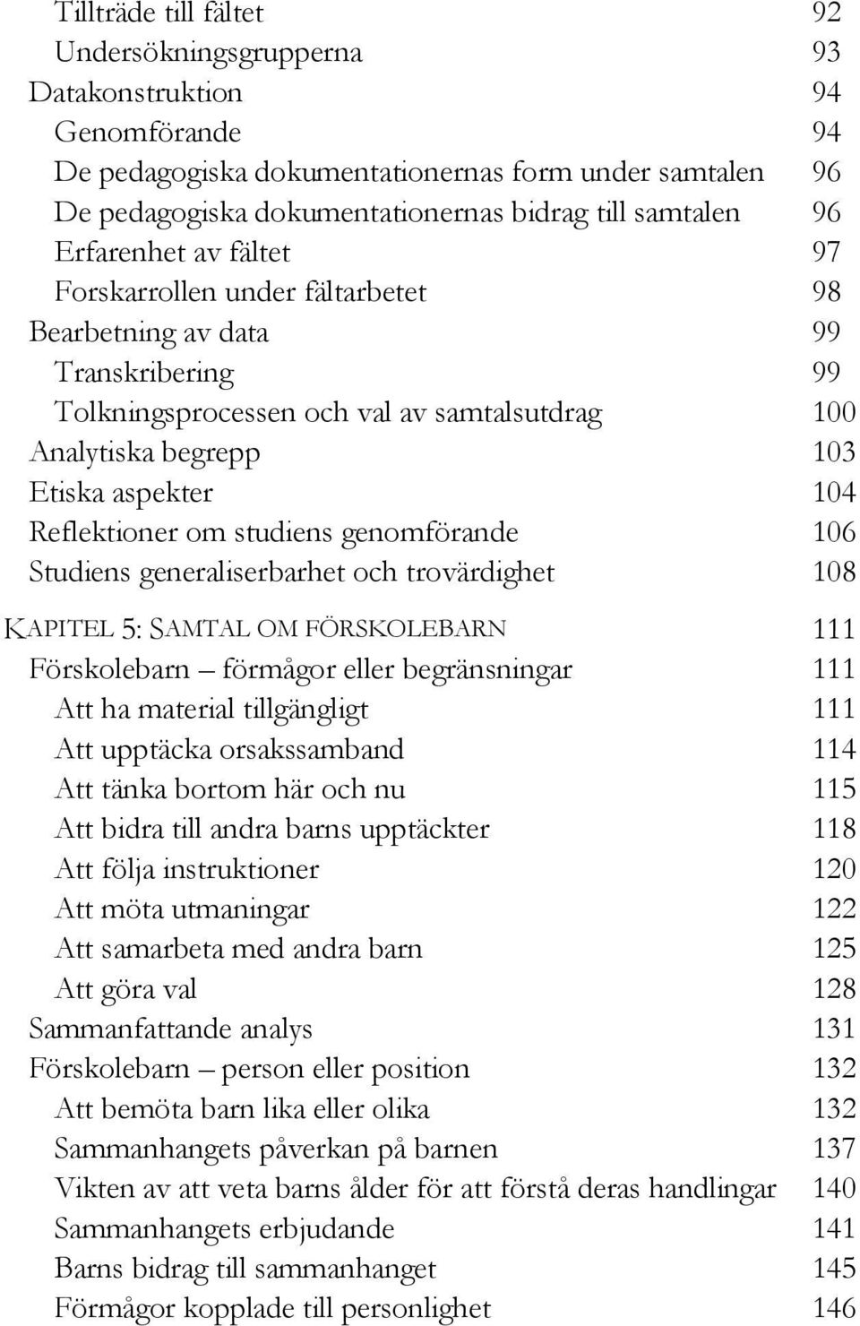 Reflektioner om studiens genomförande 106 Studiens generaliserbarhet och trovärdighet 108 KAPITEL 5: SAMTAL OM FÖRSKOLEBARN 111 Förskolebarn förmågor eller begränsningar 111 Att ha material