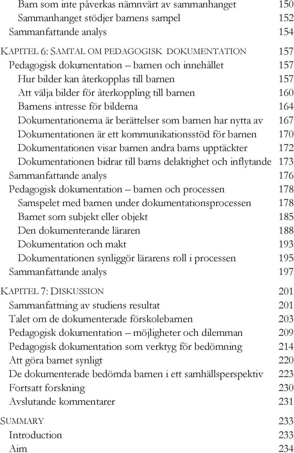 av 167 Dokumentationen är ett kommunikationsstöd för barnen 170 Dokumentationen visar barnen andra barns upptäckter 172 Dokumentationen bidrar till barns delaktighet och inflytande 173 Sammanfattande