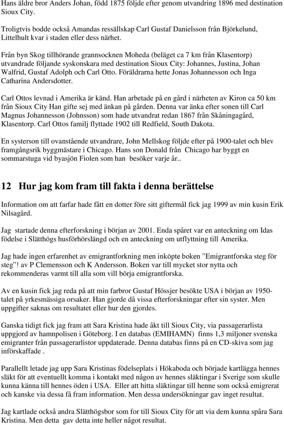 Från byn Skog tillhörande grannsocknen Moheda (beläget ca 7 km från Klasentorp) utvandrade följande syskonskara med destination Sioux City: Johannes, Justina, Johan Walfrid, Gustaf Adolph och Carl