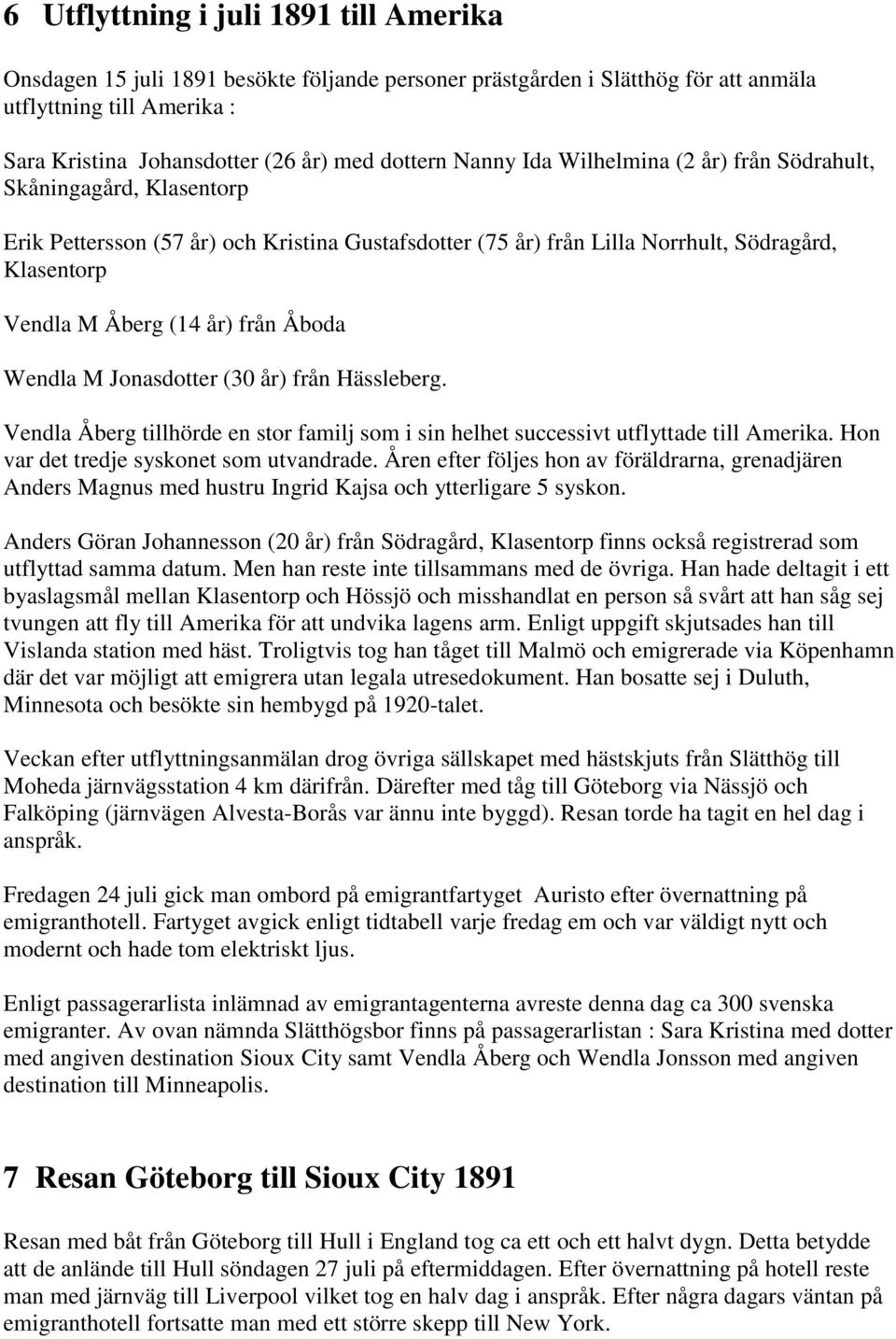 Åboda Wendla M Jonasdotter (30 år) från Hässleberg. Vendla Åberg tillhörde en stor familj som i sin helhet successivt utflyttade till Amerika. Hon var det tredje syskonet som utvandrade.