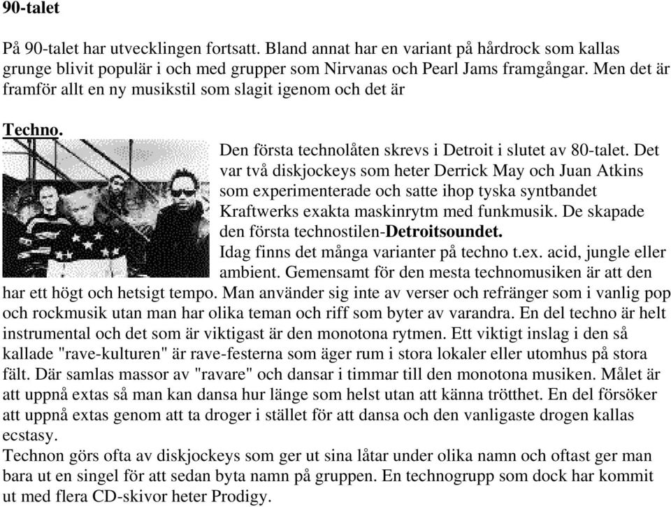 Det var två diskjockeys som heter Derrick May och Juan Atkins som experimenterade och satte ihop tyska syntbandet Kraftwerks exakta maskinrytm med funkmusik.