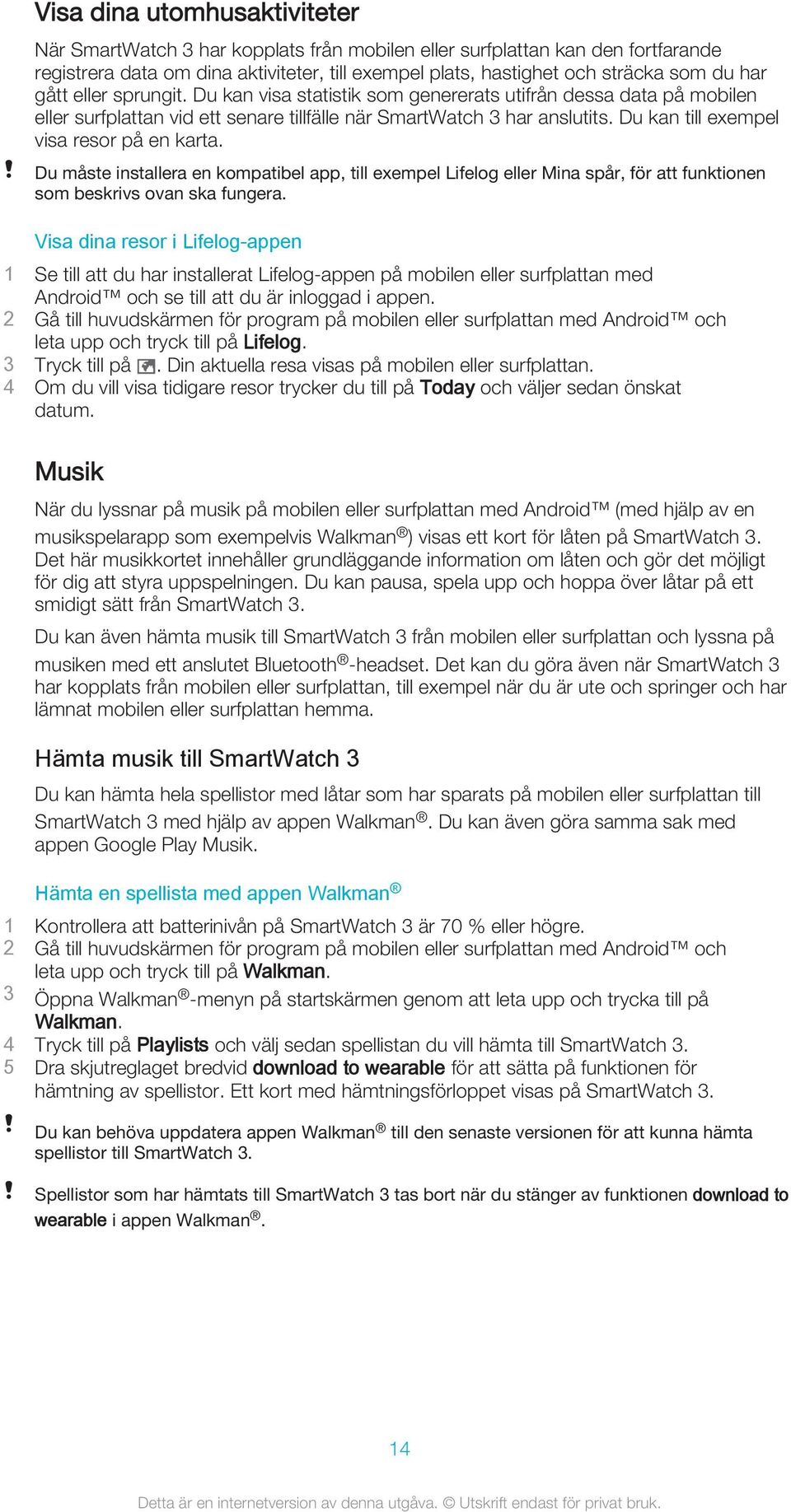 Du kan till exempel visa resor på en karta. Du måste installera en kompatibel app, till exempel Lifelog eller Mina spår, för att funktionen som beskrivs ovan ska fungera.