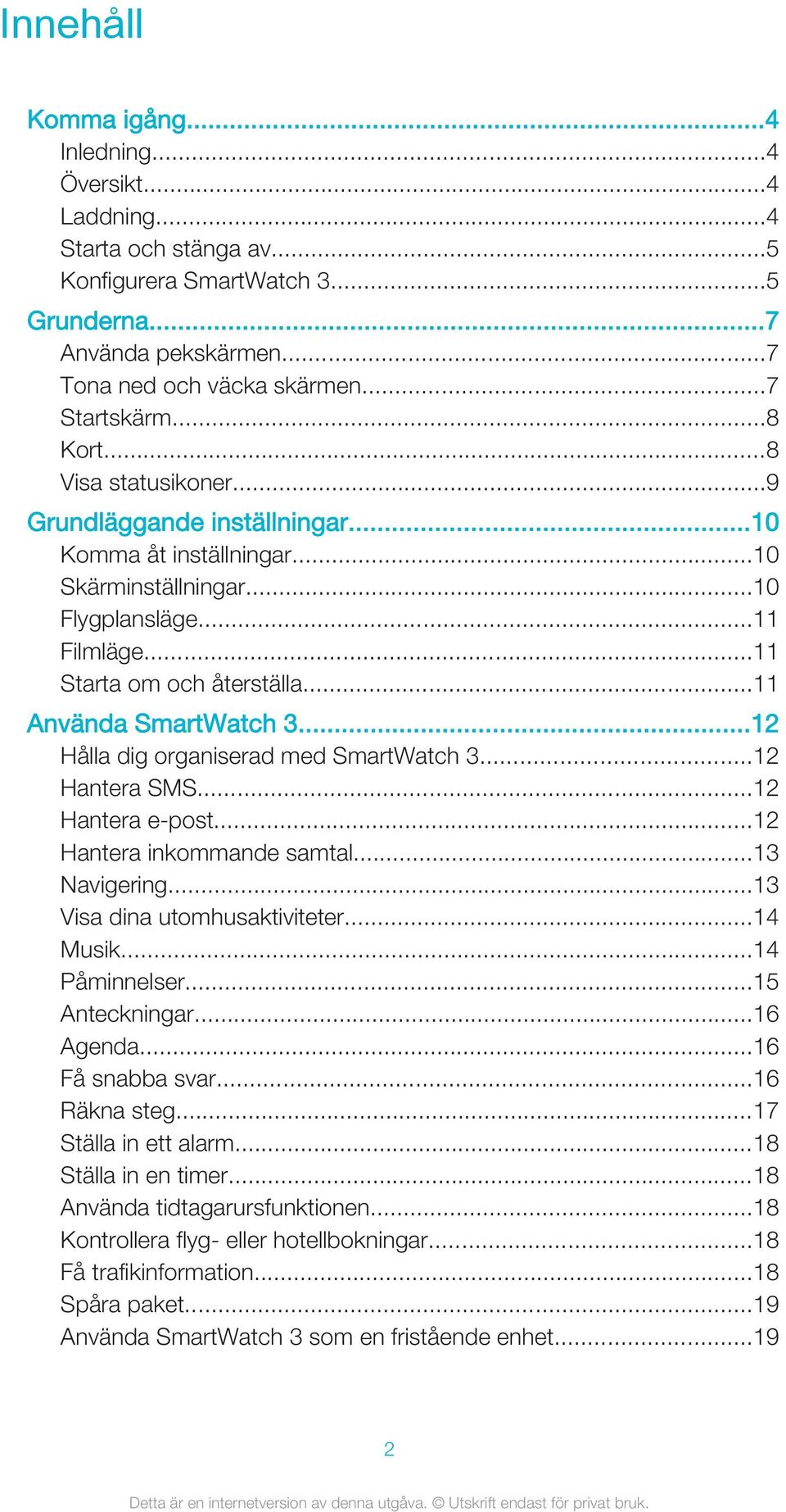 ..11 Använda SmartWatch 3...12 Hålla dig organiserad med SmartWatch 3...12 Hantera SMS...12 Hantera e-post...12 Hantera inkommande samtal...13 Navigering...13 Visa dina utomhusaktiviteter...14 Musik.