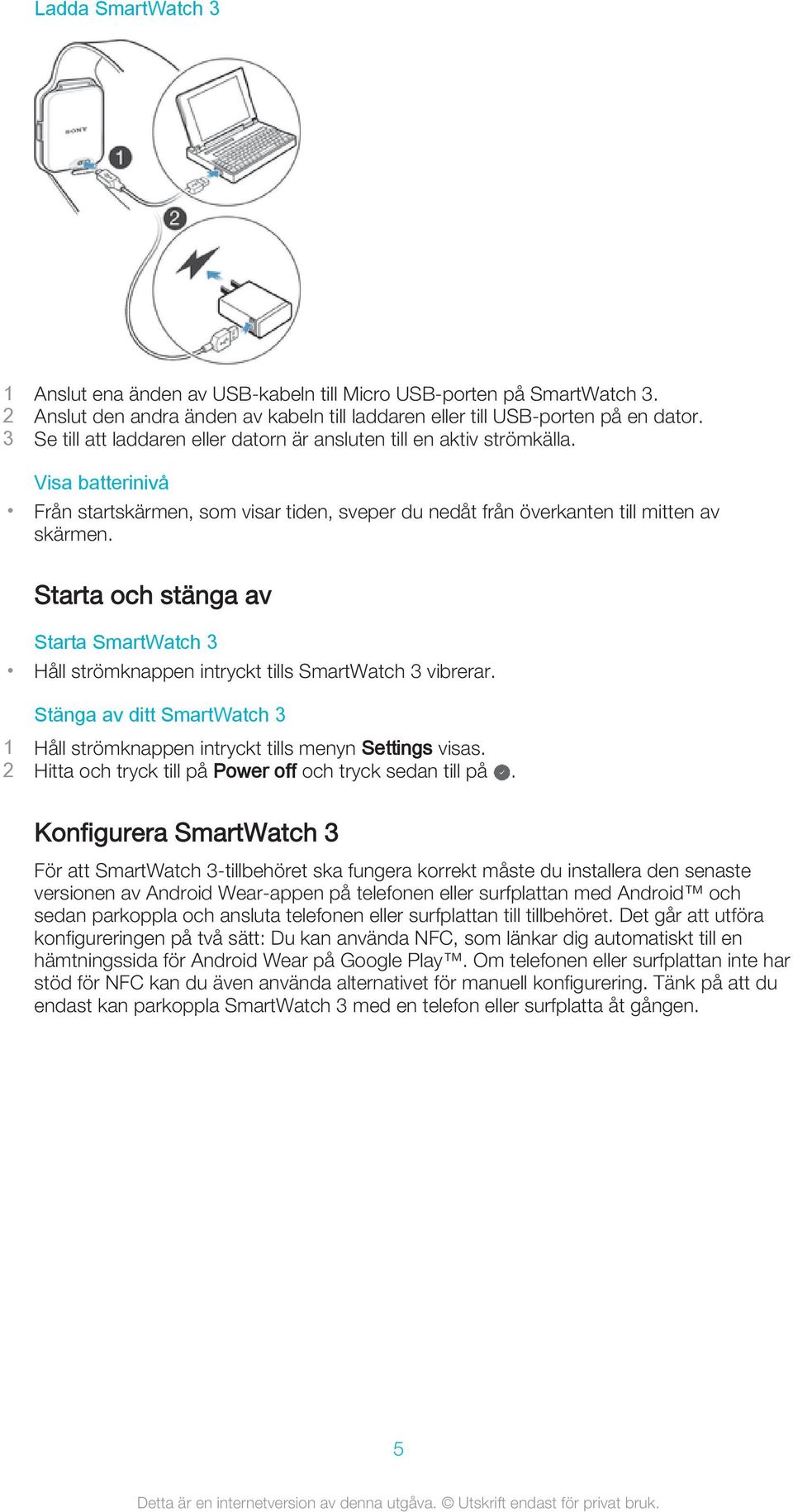 Starta och stänga av Starta SmartWatch 3 Håll strömknappen intryckt tills SmartWatch 3 vibrerar. Stänga av ditt SmartWatch 3 1 Håll strömknappen intryckt tills menyn Settings visas.