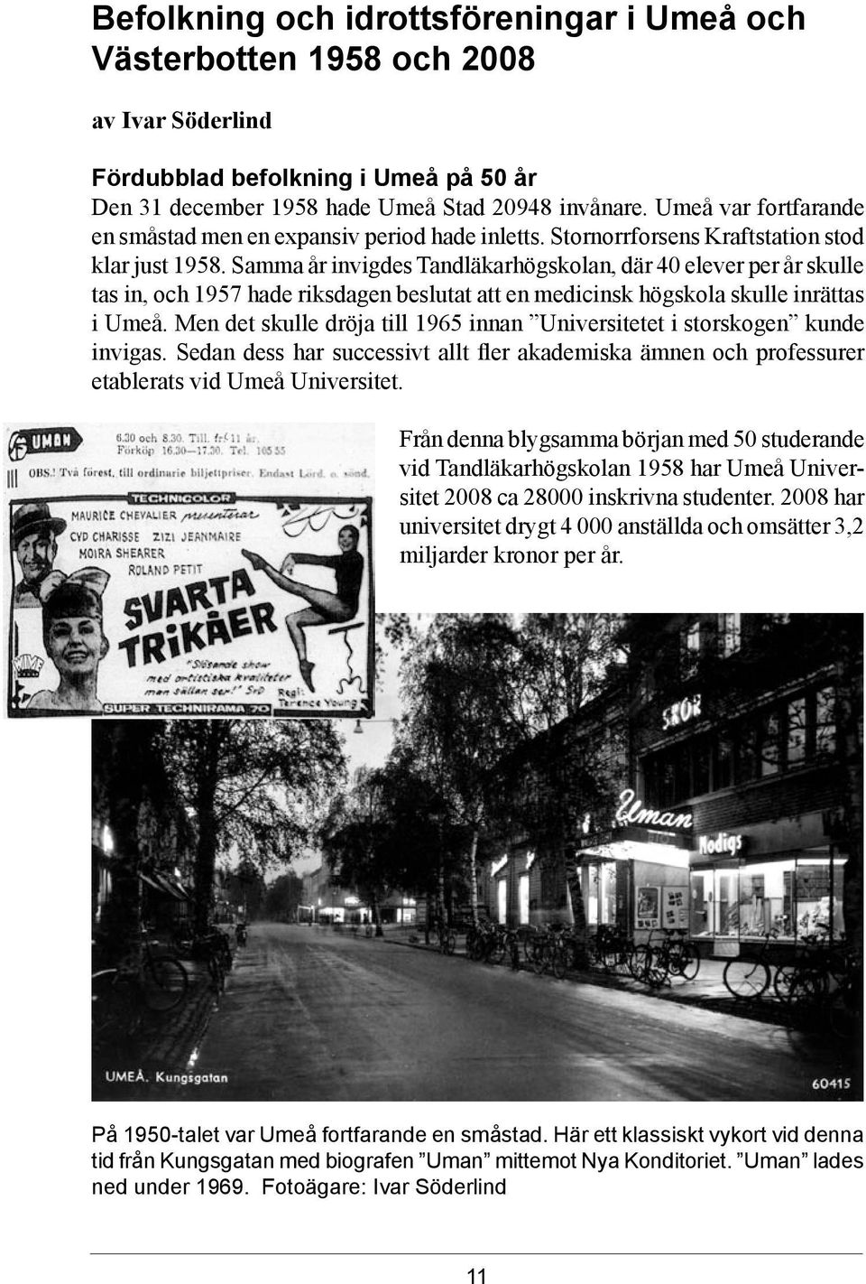 Samma år invigdes Tandläkarhögskolan, där 40 elever per år skulle tas in, och 1957 hade riksdagen beslutat att en medicinsk högskola skulle inrättas i Umeå.