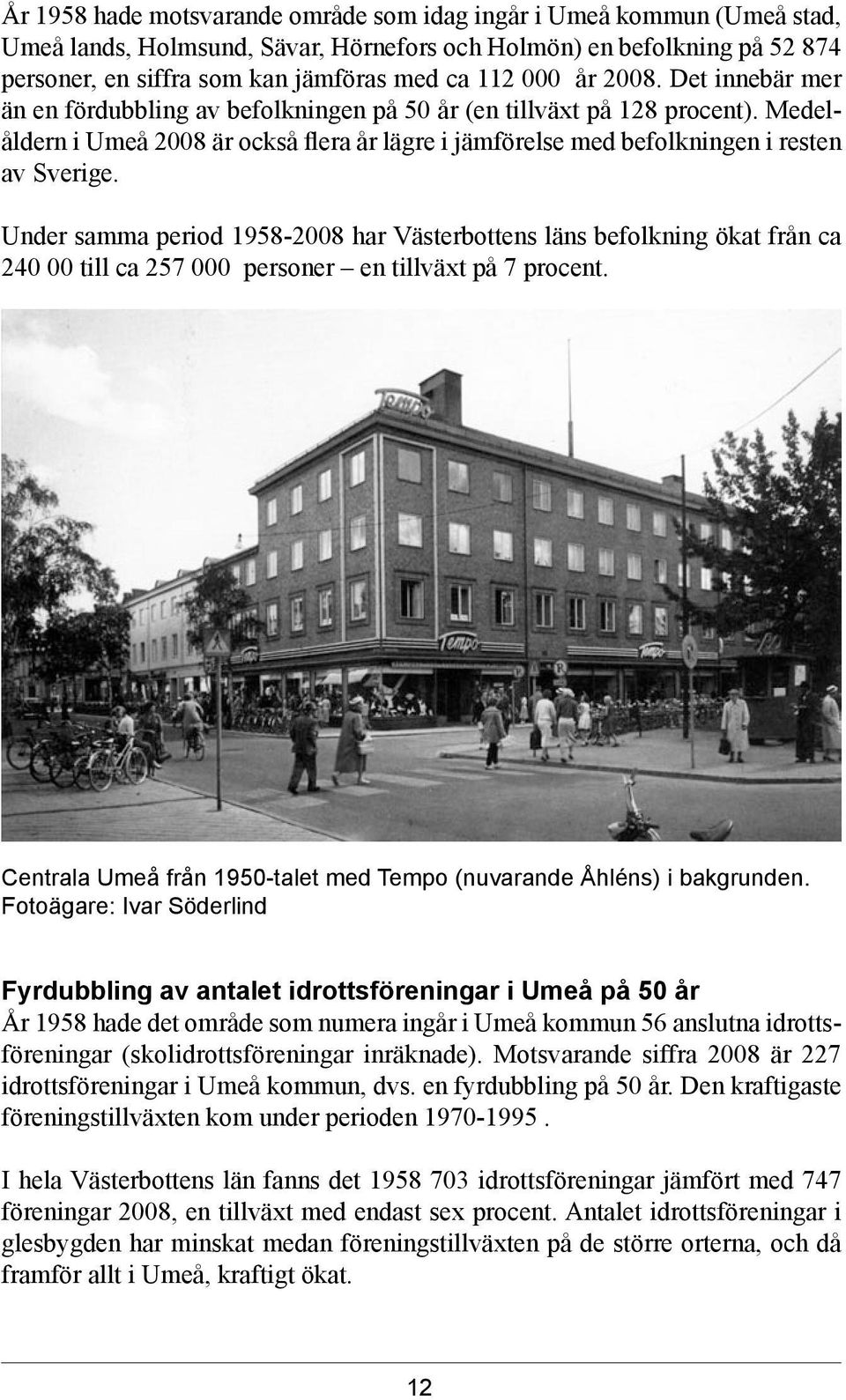 Under samma period 1958-2008 har Västerbottens läns befolkning ökat från ca 240 00 till ca 257 000 personer en tillväxt på 7 procent.