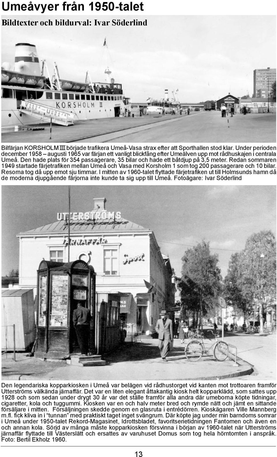 Den hade plats för 354 passagerare, 35 bilar och hade ett båtdjup på 3,5 meter. Redan sommaren 1949 startade färjetrafiken mellan Umeå och Vasa med Korsholm 1 som tog 200 passagerare och 10 bilar.