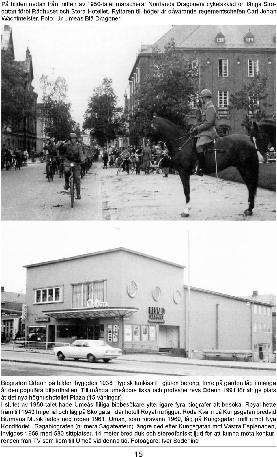 Inne på gården låg i många år den populära biljardhallen. Till många umeåbors ilska och protester revs Odeon 1991 för att ge plats åt det nya höghushotellet Plaza (15 våningar).