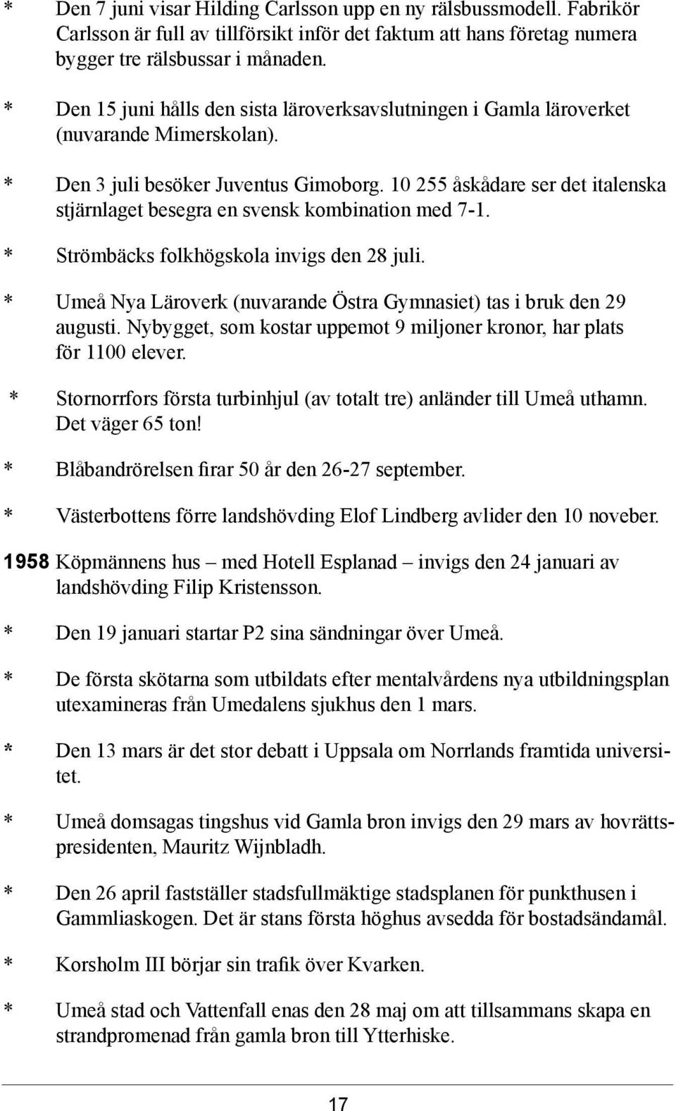 10 255 åskådare ser det italenska stjärnlaget besegra en svensk kombination med 7-1. * Strömbäcks folkhögskola invigs den 28 juli.