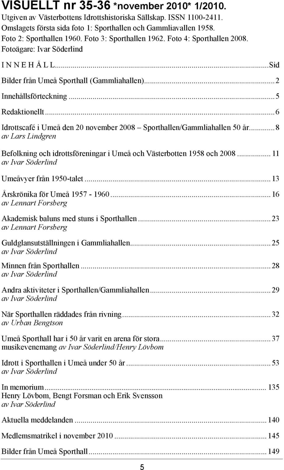 ..5 Redaktionellt...6 Idrottscafé i Umeå den 20 november 2008 Sporthallen/Gammliahallen 50 år...8 av Lars Lindgren Befolkning och idrottsföreningar i Umeå och Västerbotten 1958 och 2008.
