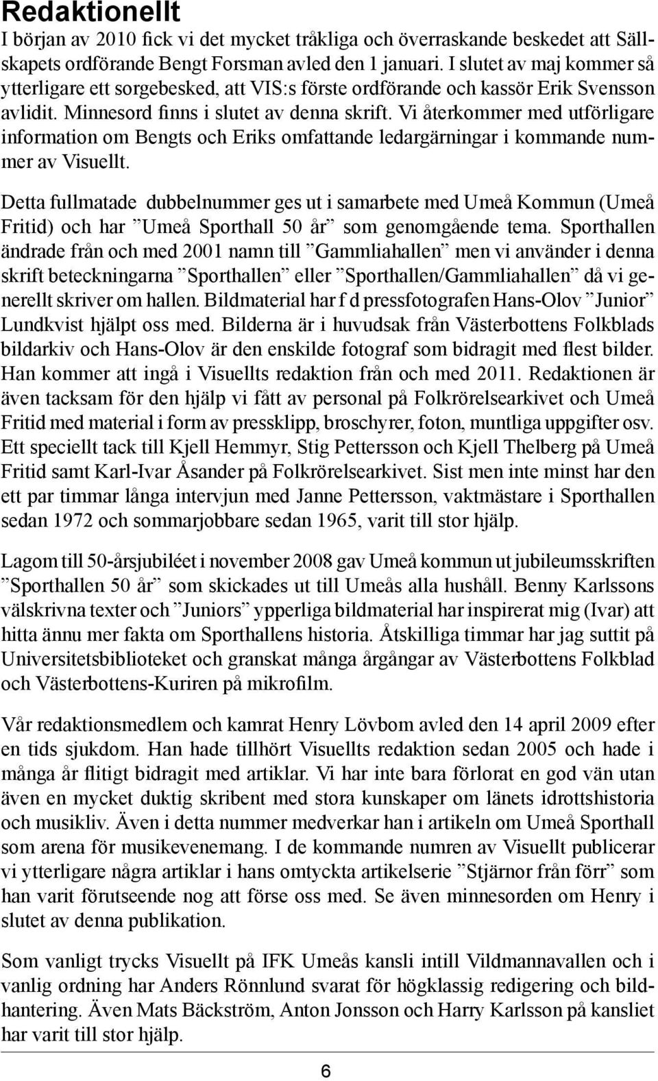Vi återkommer med utförligare information om Bengts och Eriks omfattande ledargärningar i kommande nummer av Visuellt.