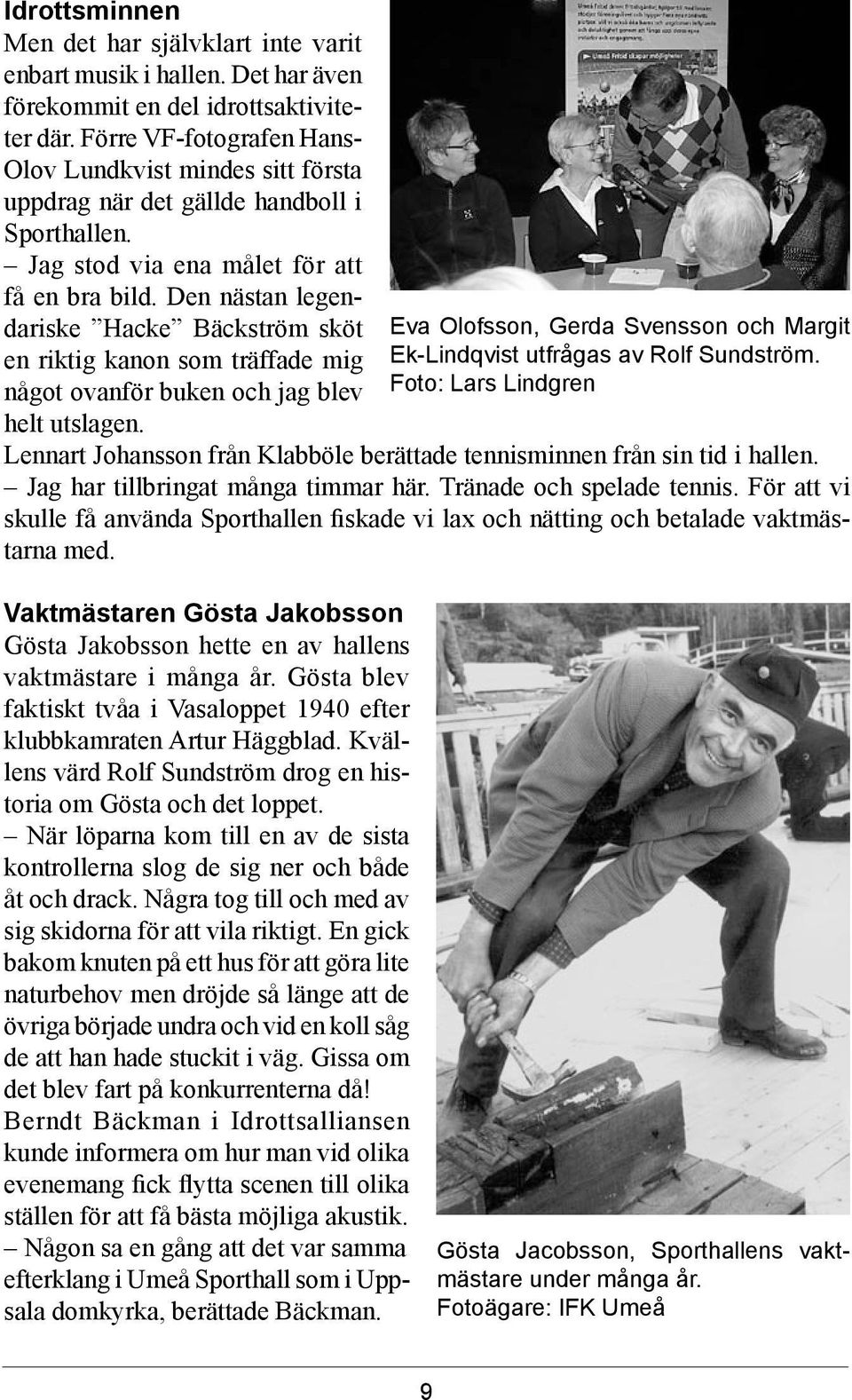 Den nästan legendariske Hacke Bäckström sköt en riktig kanon som träffade mig något ovanför buken och jag blev helt utslagen.