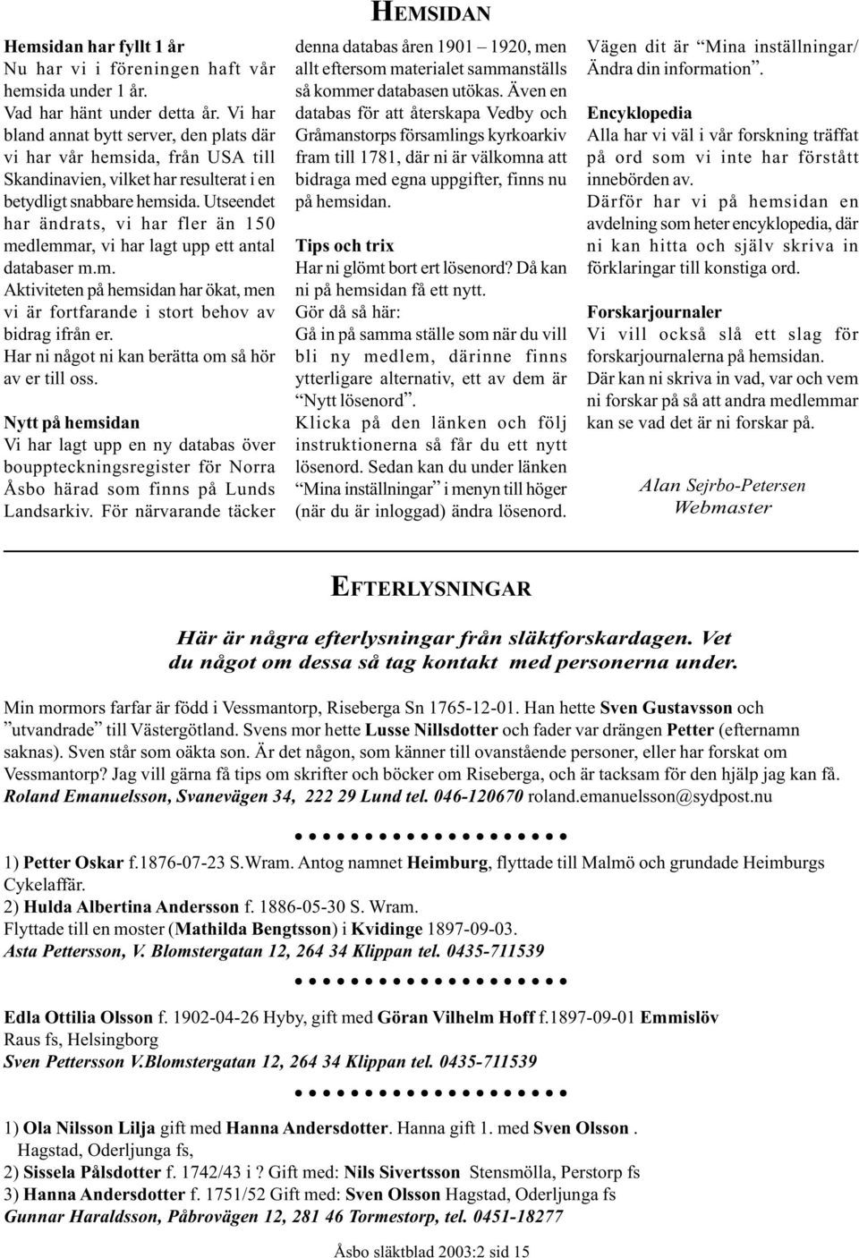 Utseendet har ändrats, vi har fler än 150 medlemmar, vi har lagt upp ett antal databaser m.m. Aktiviteten på hemsidan har ökat, men vi är fortfarande i stort behov av bidrag ifrån er.