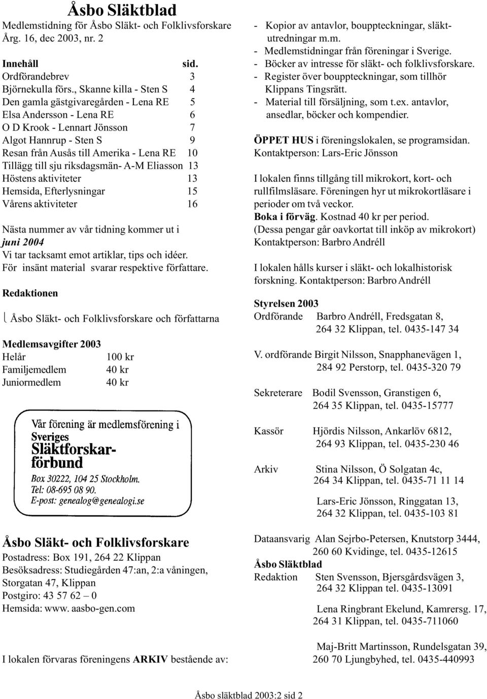 till sju riksdagsmän- A-M Eliasson 13 Höstens aktiviteter 13 Hemsida, Efterlysningar 15 Vårens aktiviteter 16 Nästa nummer av vår tidning kommer ut i juni 2004 Vi tar tacksamt emot artiklar, tips och