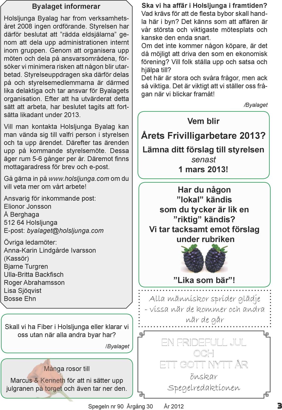 Styrelseuppdragen ska därför delas på och styrelsemedlemmarna är därmed lika delaktiga och tar ansvar för Byalagets organisation.