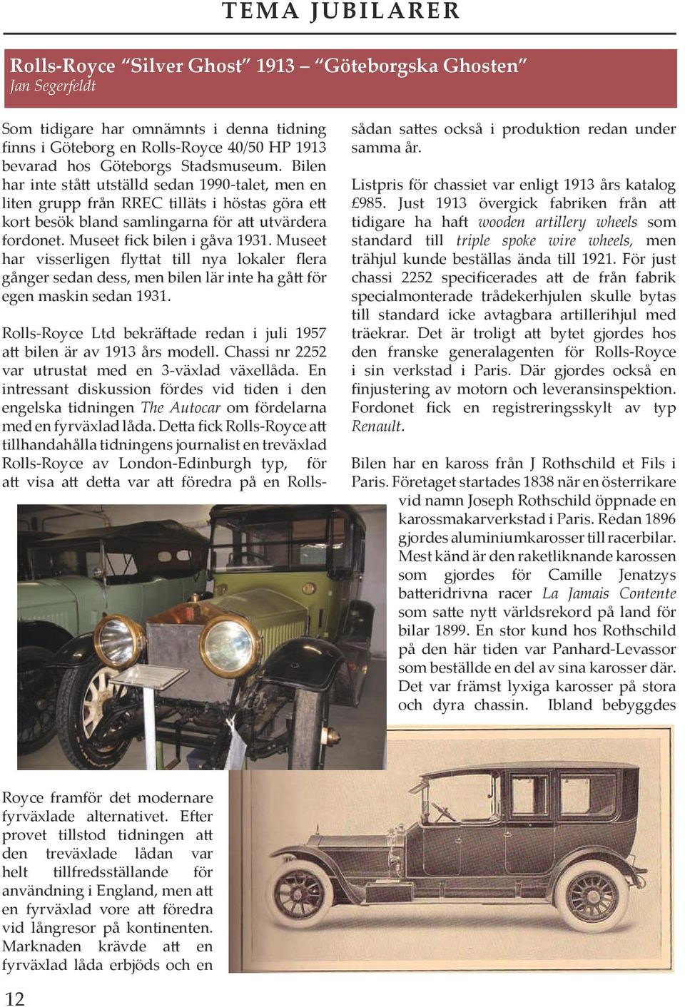 Museet har visserligen fly at till nya lokaler flera gånger sedan dess, men bilen lär inte ha gå för egen maskin sedan 1931. Rolls-Royce Ltd bekrä ade redan i juli 1957 a bilen är av 1913 års modell.