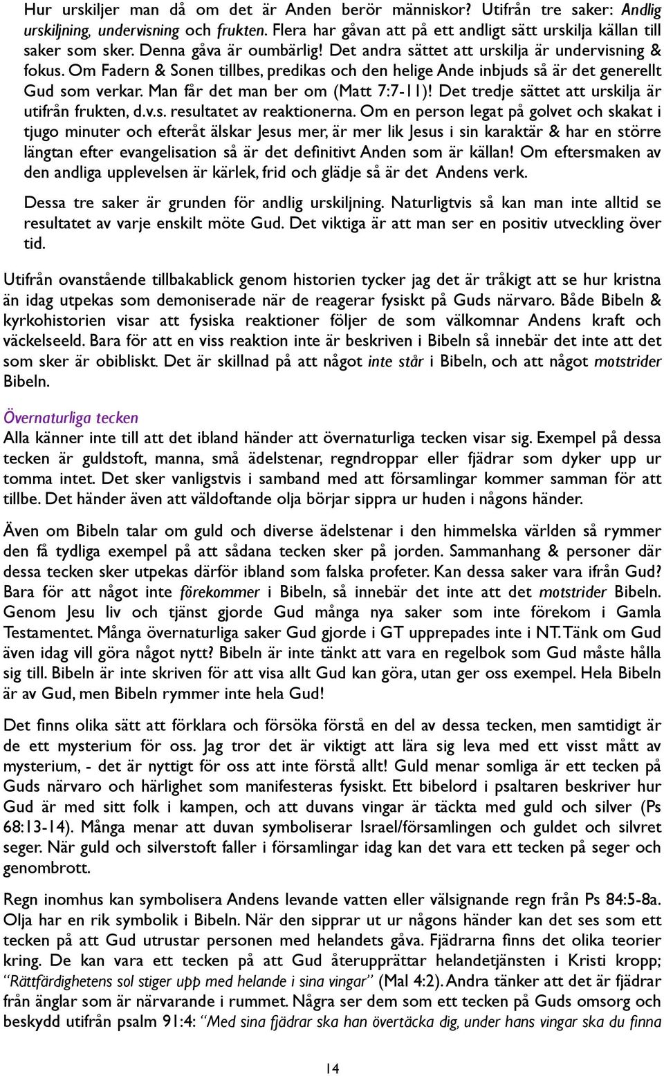 Man får det man ber om (Matt 7:7-11)! Det tredje sättet att urskilja är utifrån frukten, d.v.s. resultatet av reaktionerna.