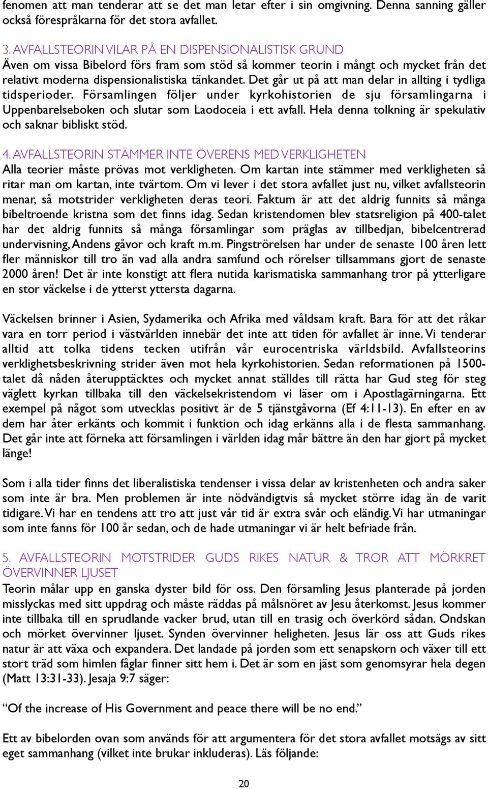 Det går ut på att man delar in allting i tydliga tidsperioder. Församlingen följer under kyrkohistorien de sju församlingarna i Uppenbarelseboken och slutar som Laodoceia i ett avfall.