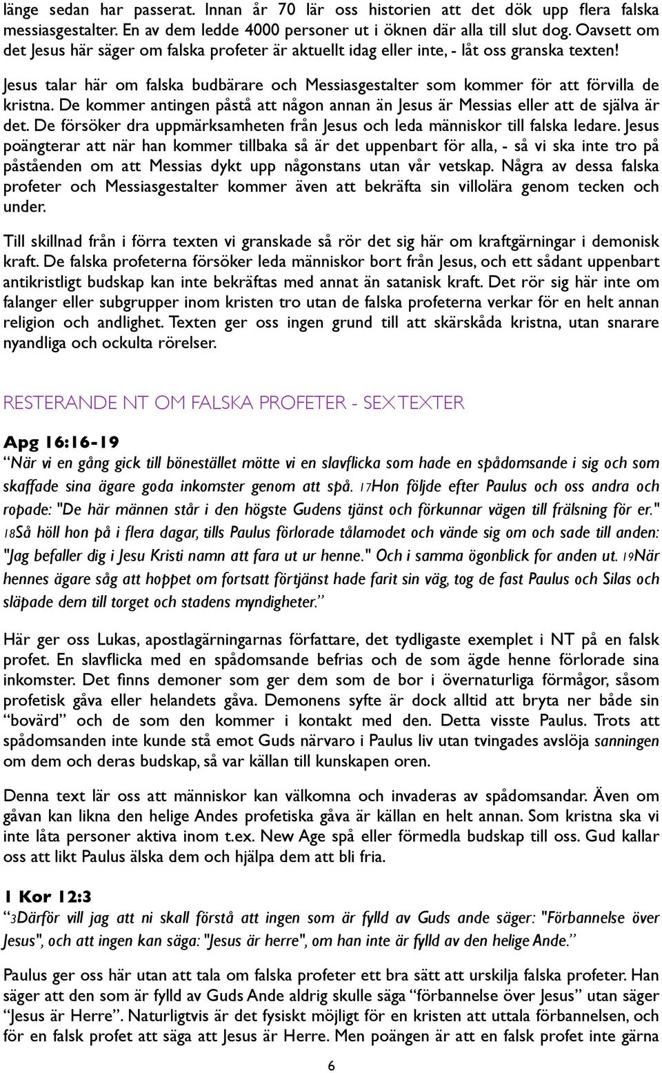 Jesus talar här om falska budbärare och Messiasgestalter som kommer för att förvilla de kristna. De kommer antingen påstå att någon annan än Jesus är Messias eller att de själva är det.