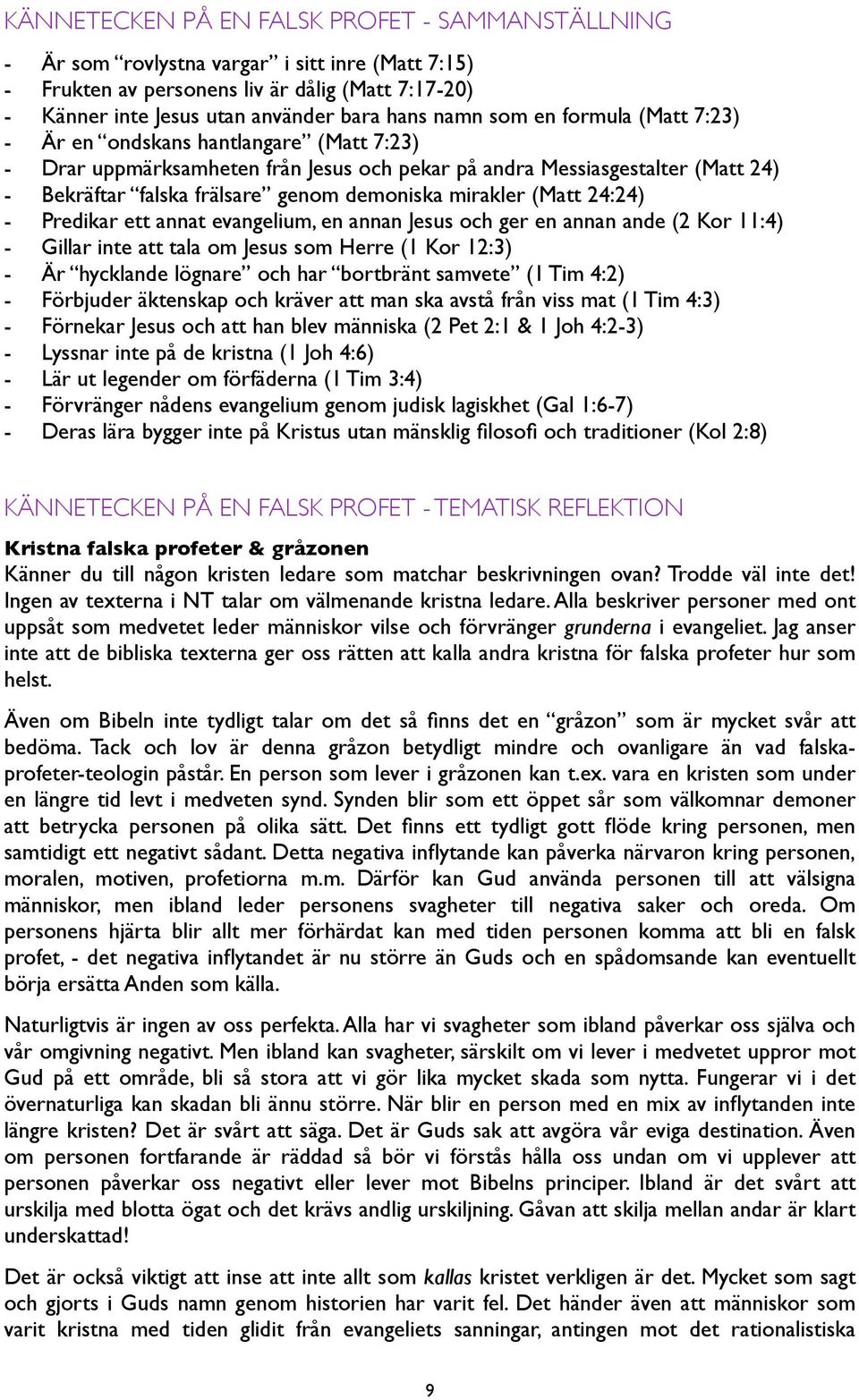 mirakler (Matt 24:24) - Predikar ett annat evangelium, en annan Jesus och ger en annan ande (2 Kor 11:4) - Gillar inte att tala om Jesus som Herre (1 Kor 12:3) - Är hycklande lögnare och har