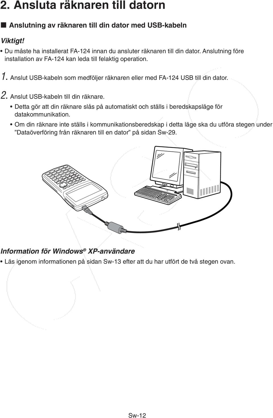 Anslut USB-kabeln till din räknare. Detta gör att din räknare slås på automatiskt och ställs i beredskapsläge för datakommunikation.