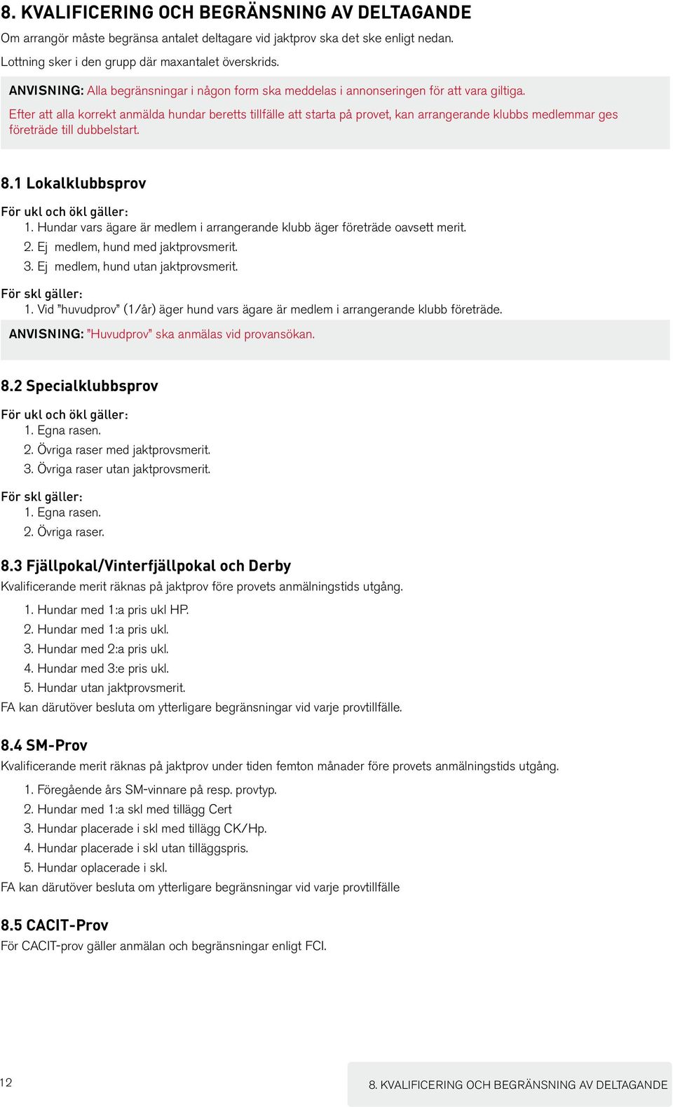 Efter att alla korrekt anmälda hundar beretts tillfälle att starta på provet, kan arrangerande klubbs medlemmar ges företräde till dubbelstart. 8.1 Lokalklubbsprov För ukl och ökl gäller: 1.