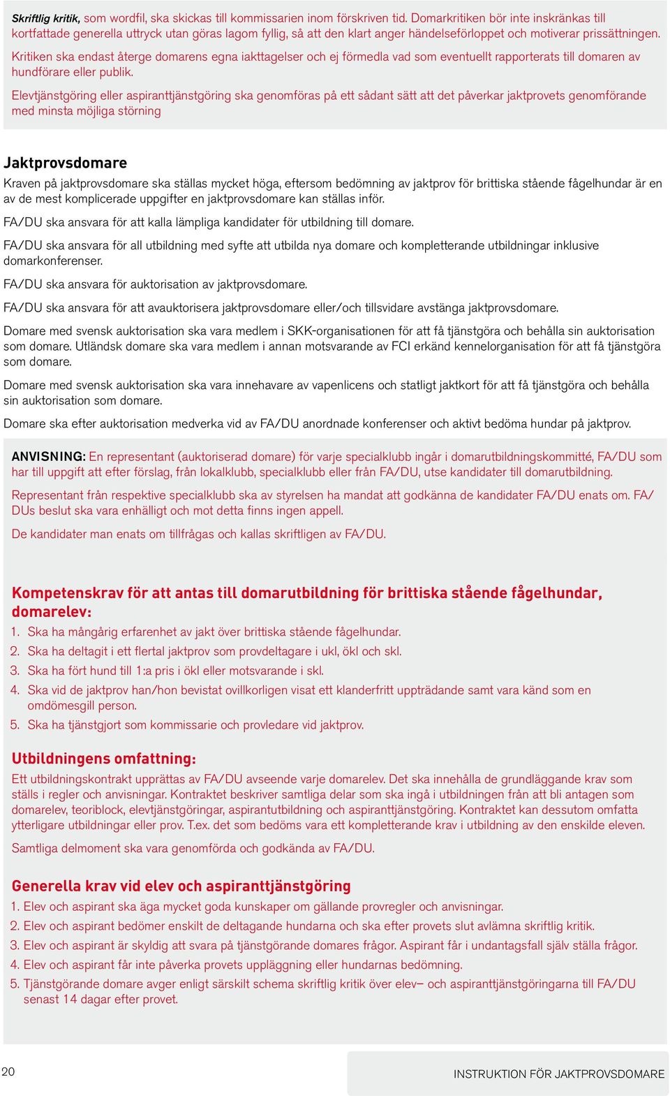 Kritiken ska endast återge domarens egna iakttagelser och ej förmedla vad som eventuellt rapporterats till domaren av hundförare eller publik.