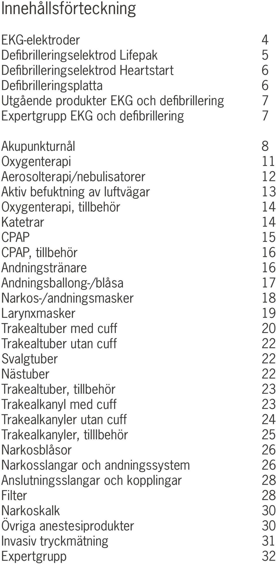 Andningsballong-/blåsa 17 Narkos-/andningsmasker 18 Larynxmasker 19 Trakealtuber med cuff 20 Trakealtuber utan cuff 22 Svalgtuber 22 Nästuber 22 Trakealtuber, tillbehör 23 Trakealkanyl med cuff 23